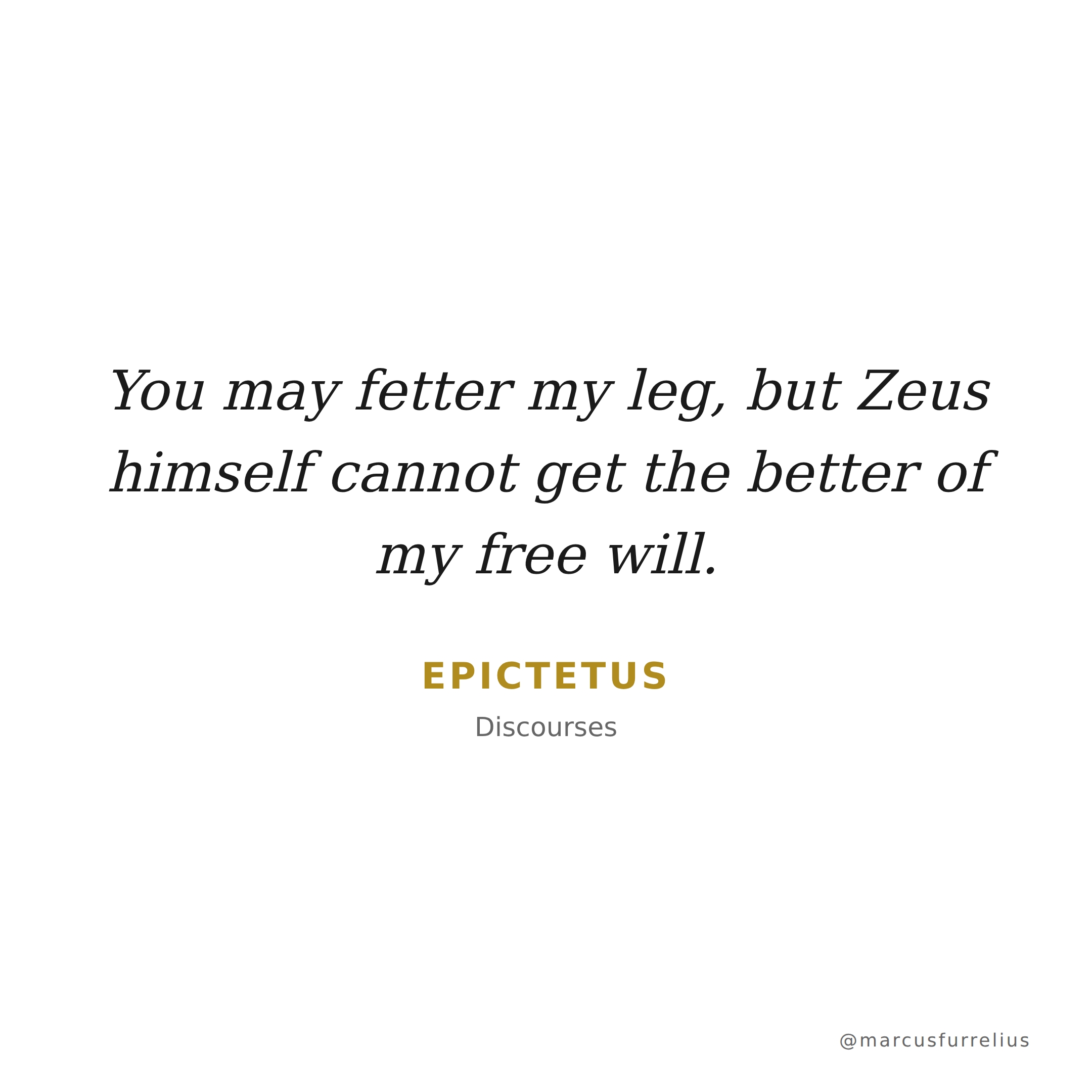 Quote by Epictetus: You may fetter my leg, but Zeus himself cannot get the better of my free will.