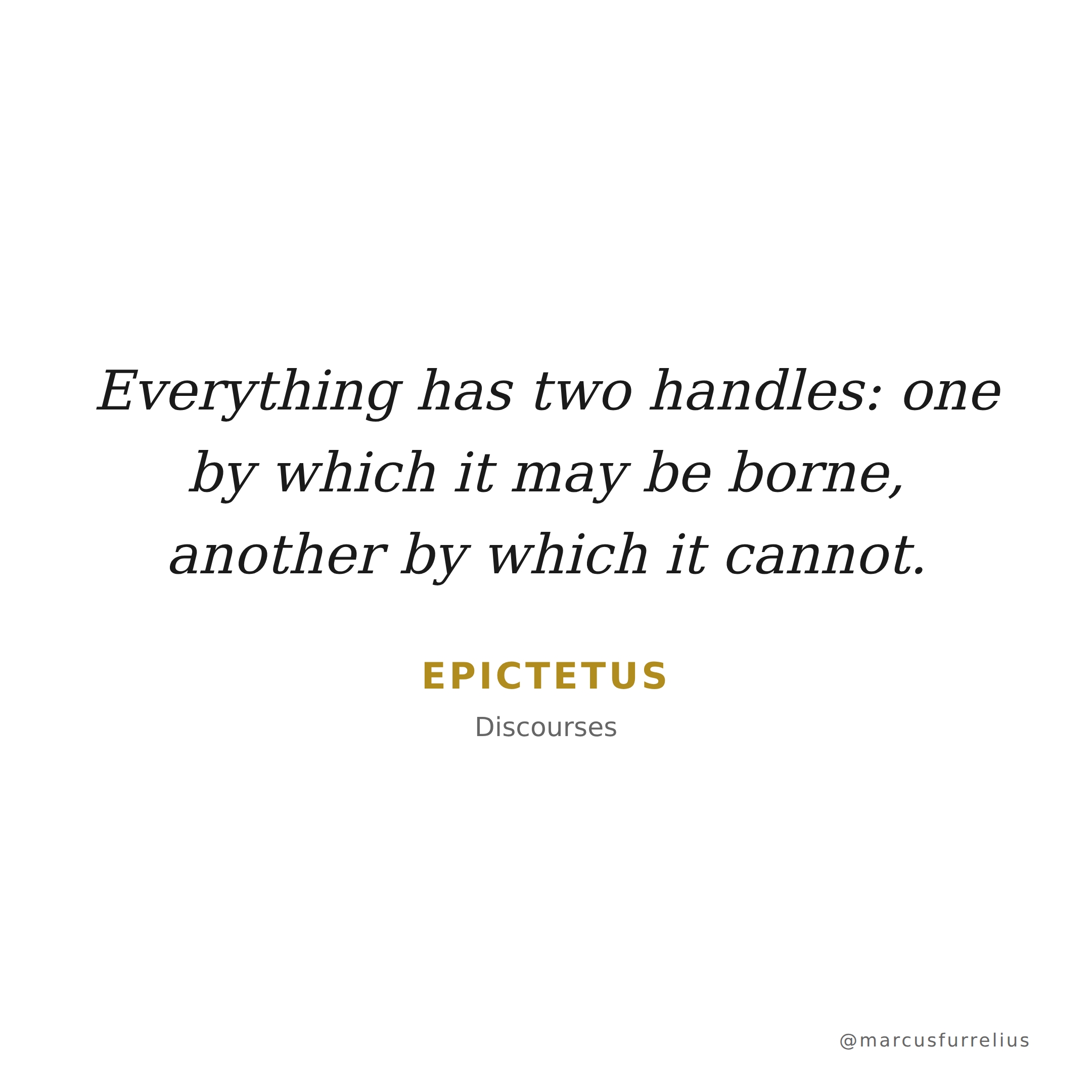 Quote by Epictetus: Everything has two handles: one by which it may be borne, another by which it ca...