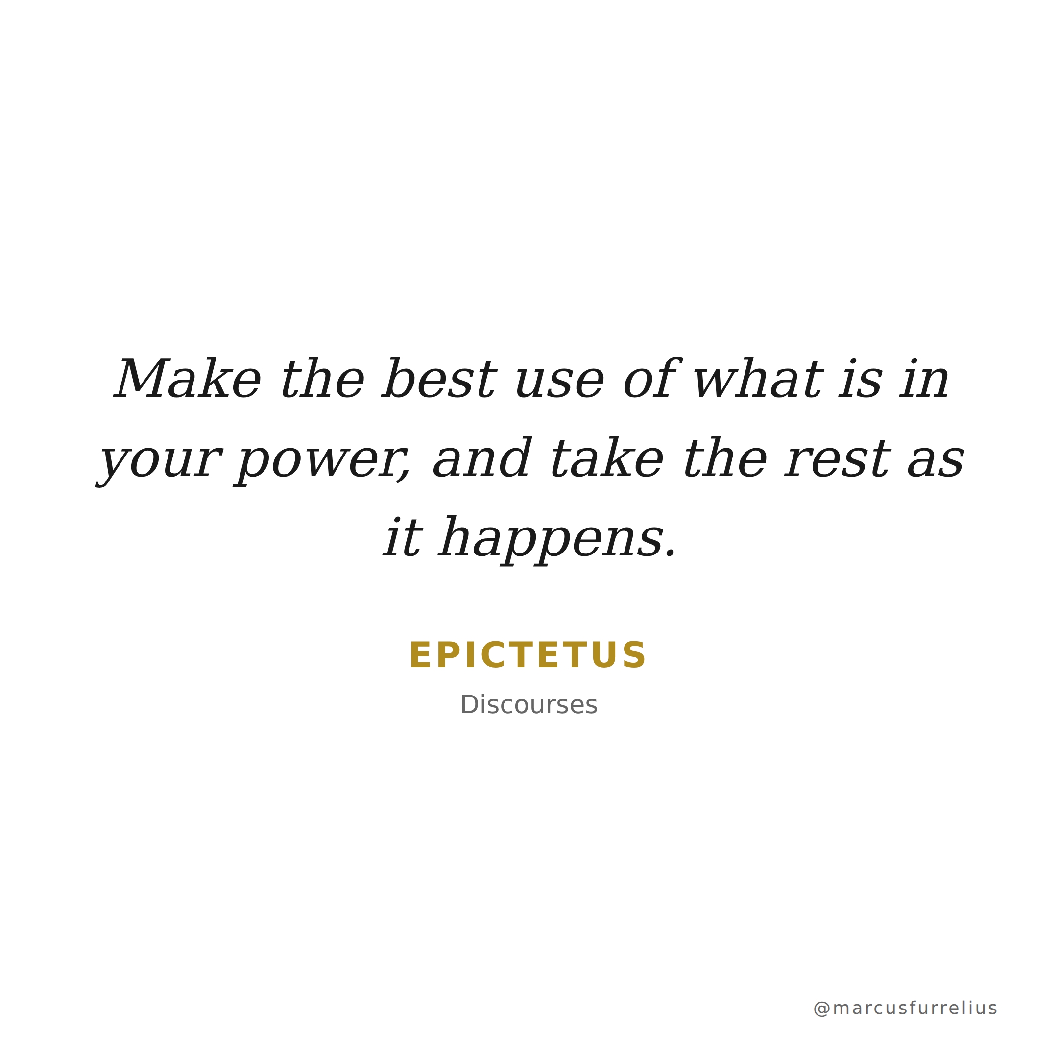Quote by Epictetus: Make the best use of what is in your power, and take the rest as it happens.