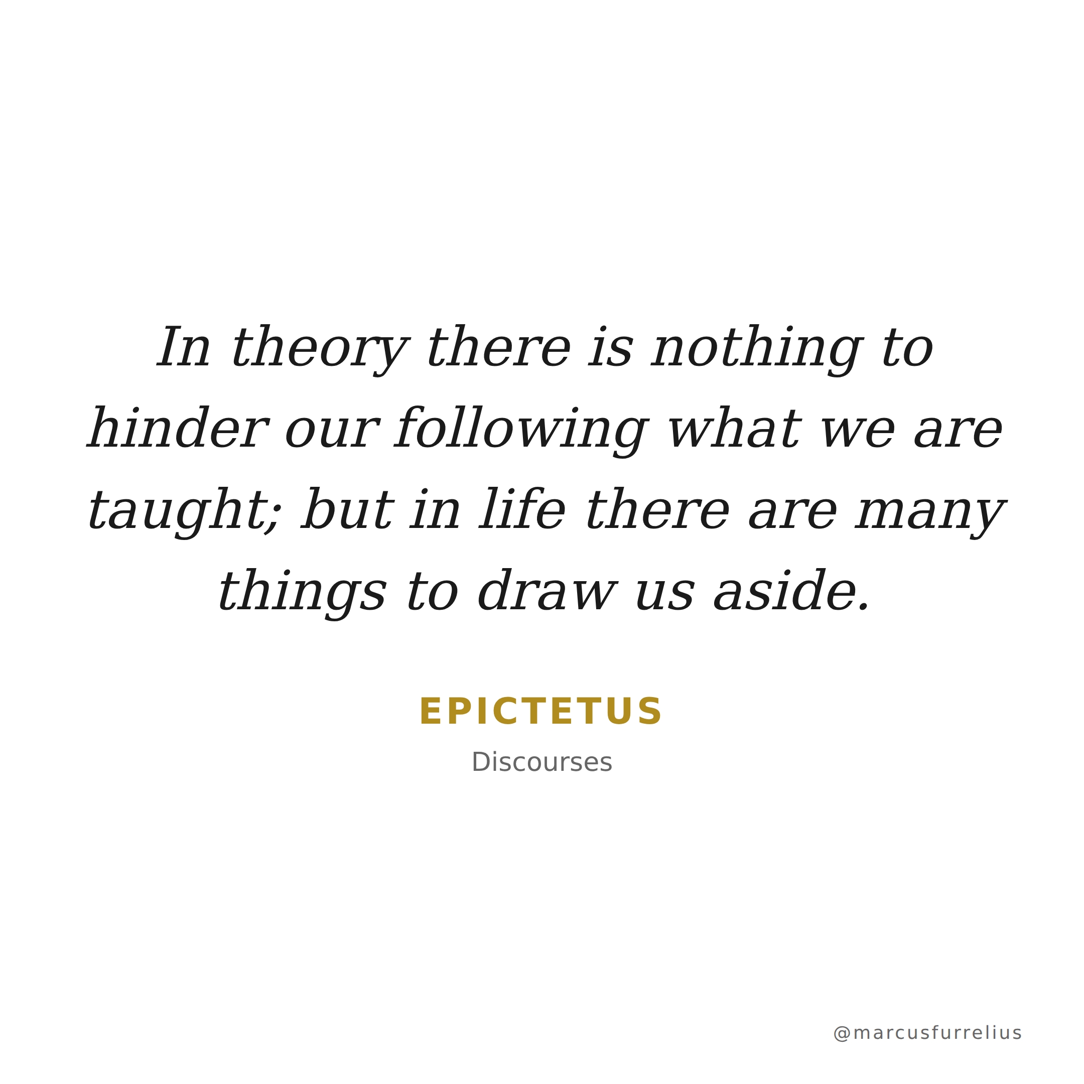 Quote by Epictetus: In theory there is nothing to hinder our following what we are taught; but in li...