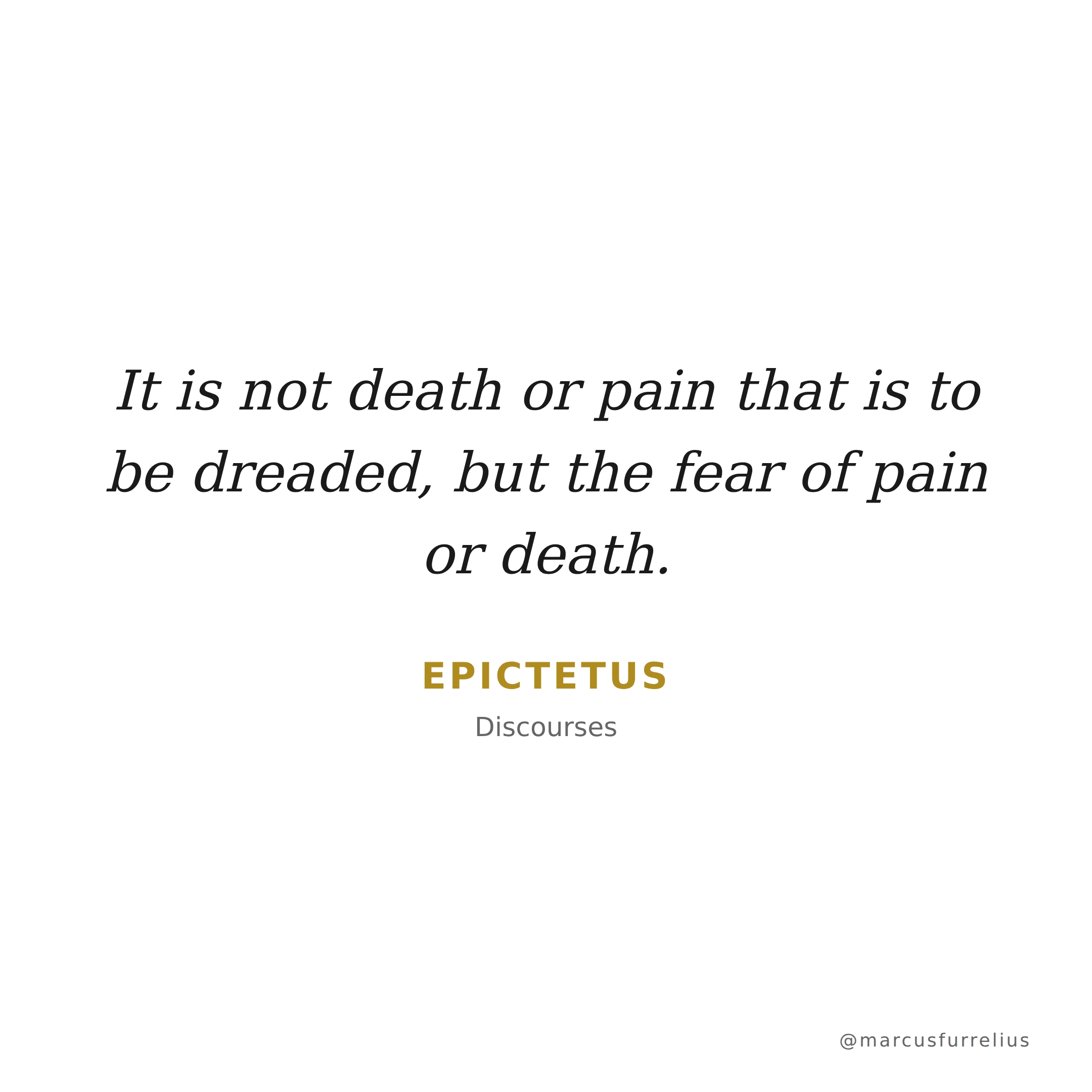 Quote by Epictetus: It is not death or pain that is to be dreaded, but the fear of pain or death.