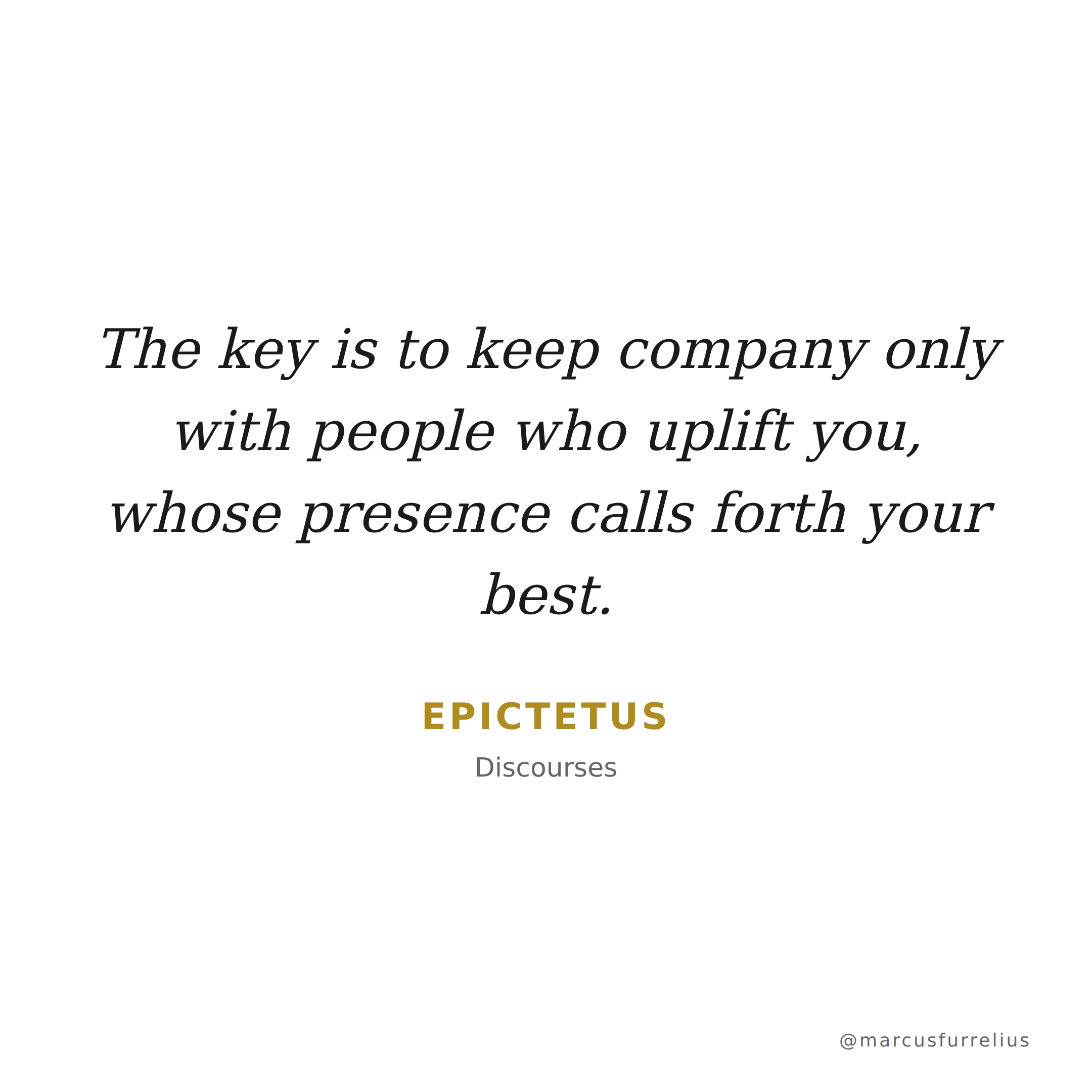 Quote by Epictetus: The key is to keep company only with people who uplift you, whose presence calls...