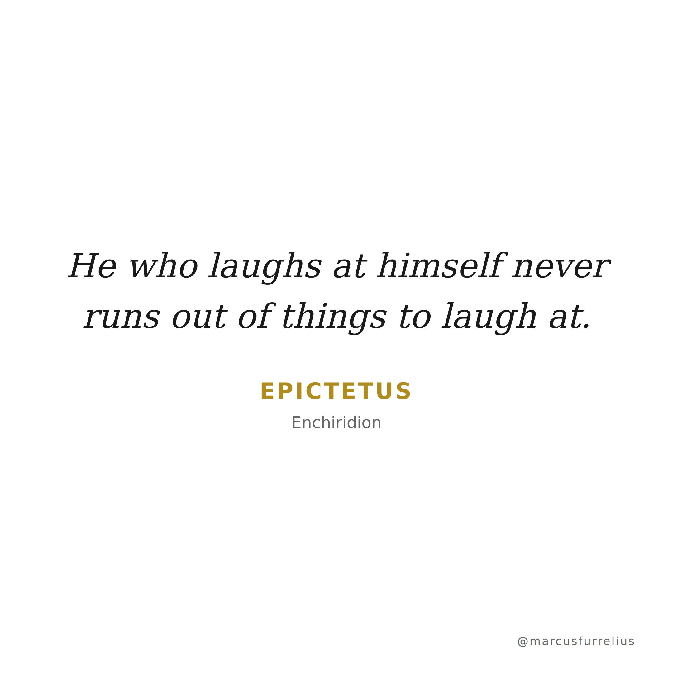 Quote by Epictetus: He who laughs at himself never runs out of things to laugh at.