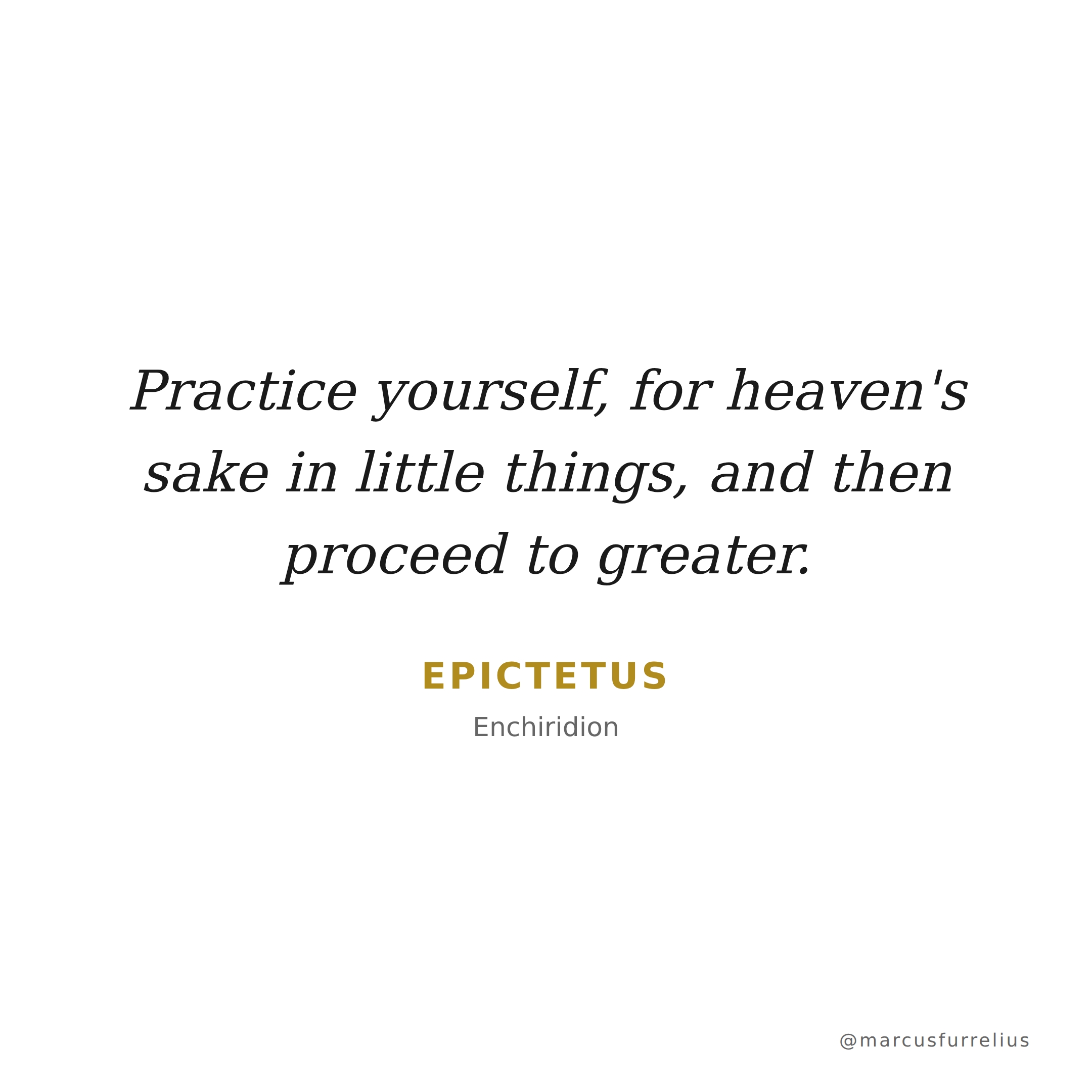 Quote by Epictetus: Practice yourself, for heaven's sake in little things, and then proceed to great...
