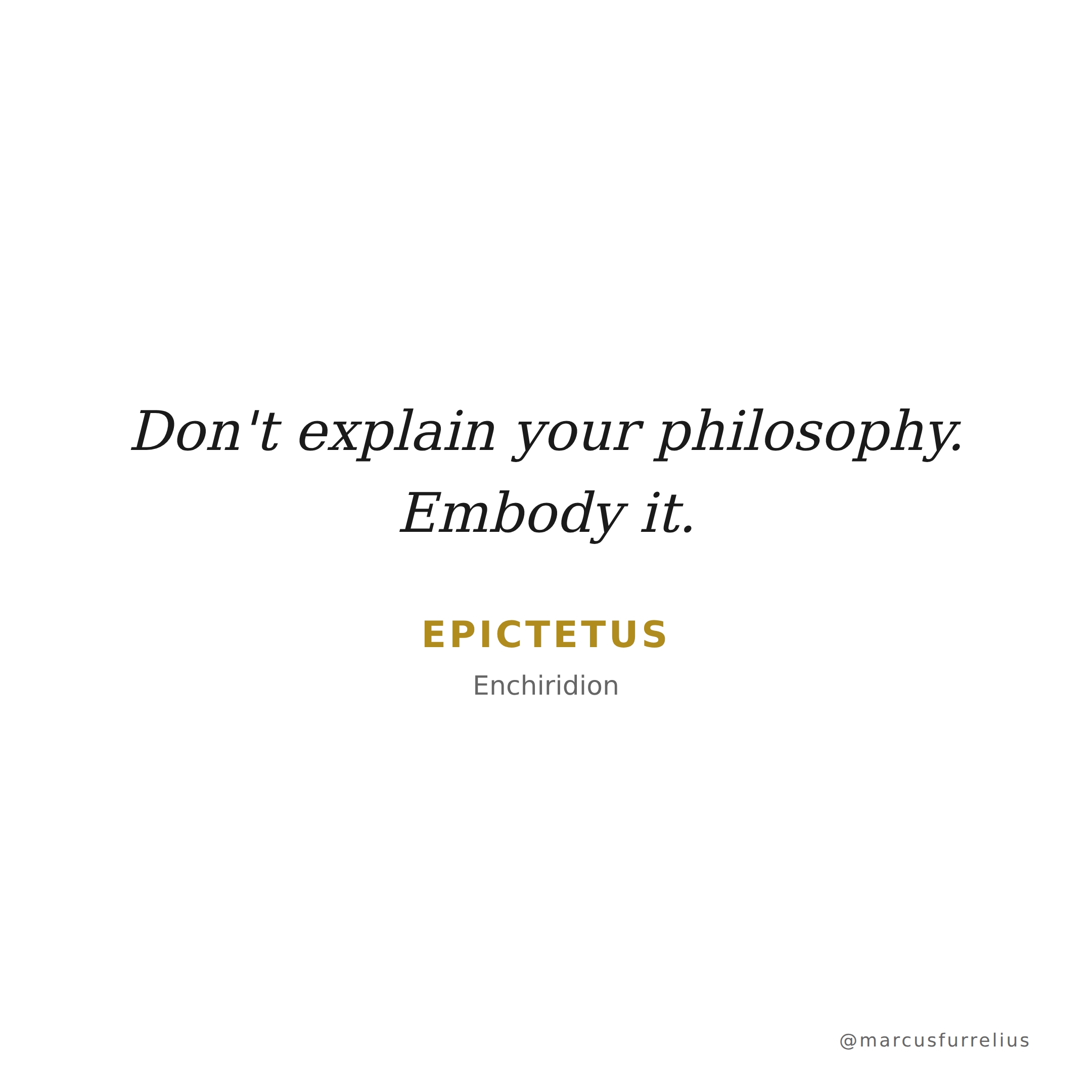 Quote by Epictetus: Don't explain your philosophy. Embody it.