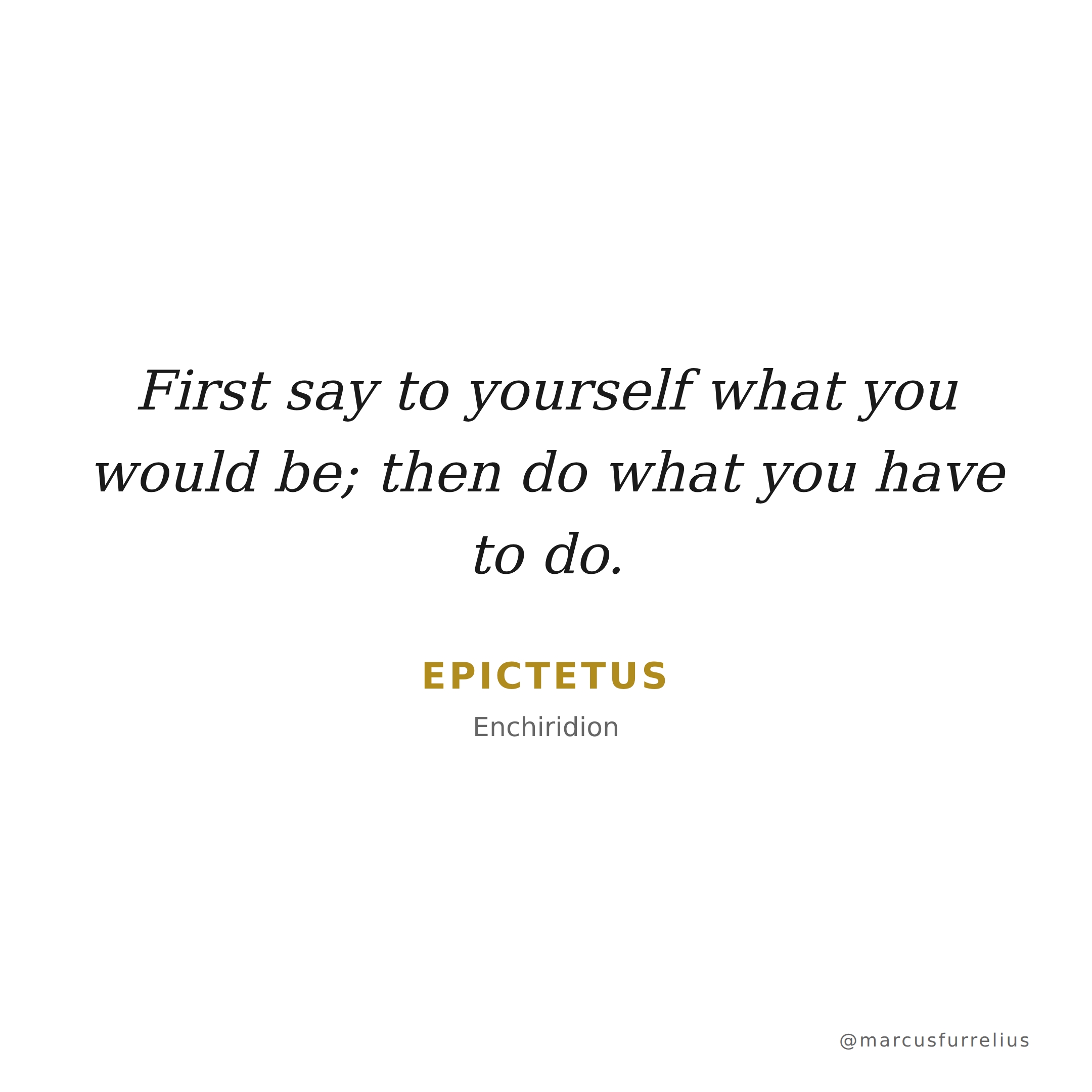 Quote by Epictetus: First say to yourself what you would be; then do what you have to do.
