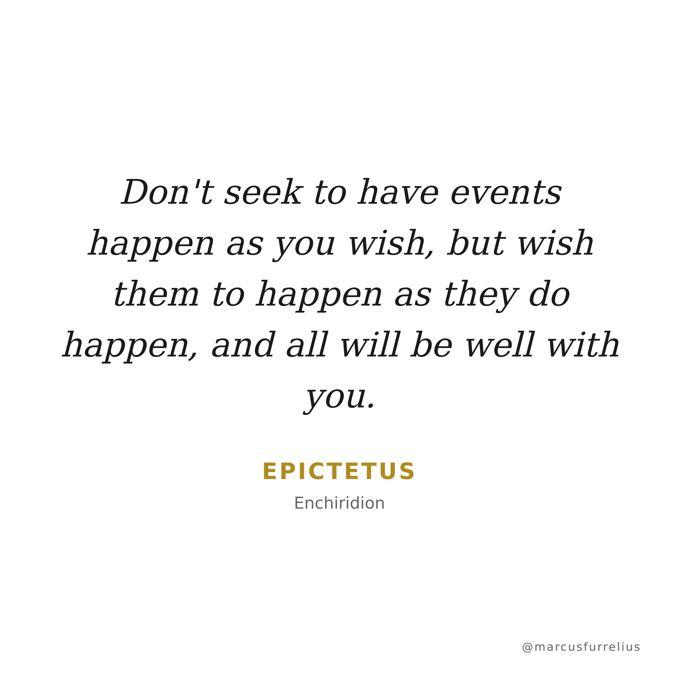 Quote by Epictetus: Don't seek to have events happen as you wish, but wish them to happen as they do...