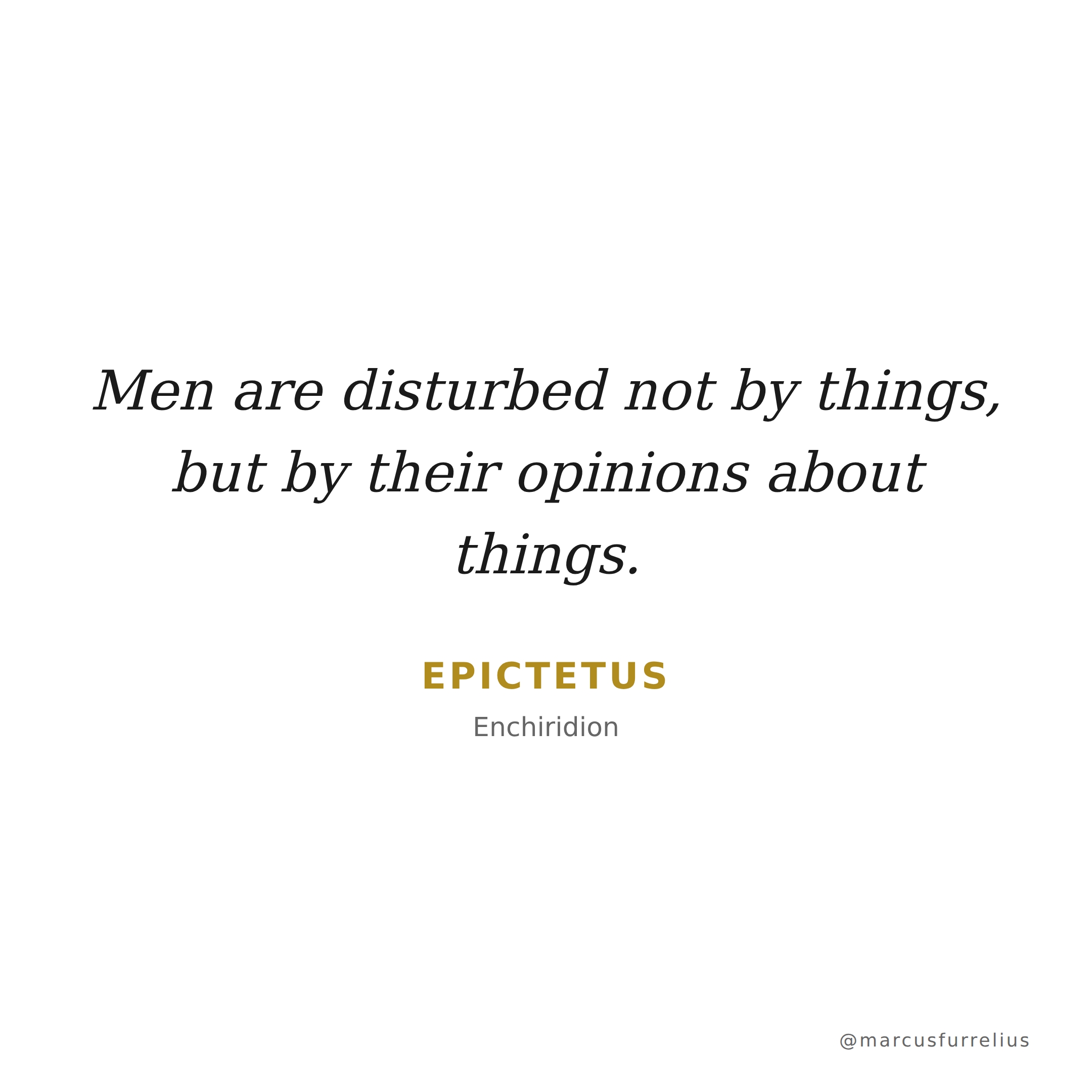 Quote by Epictetus: Men are disturbed not by things, but by their opinions about things.