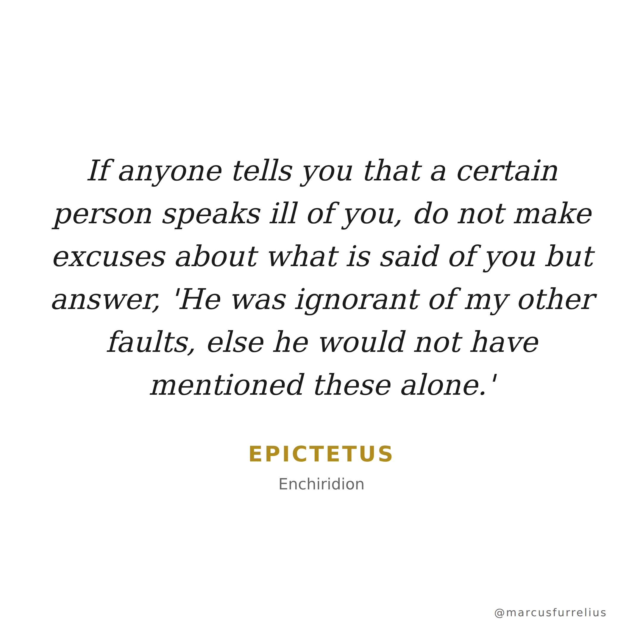 Quote by Epictetus: If anyone tells you that a certain person speaks ill of you, do not make excuses...