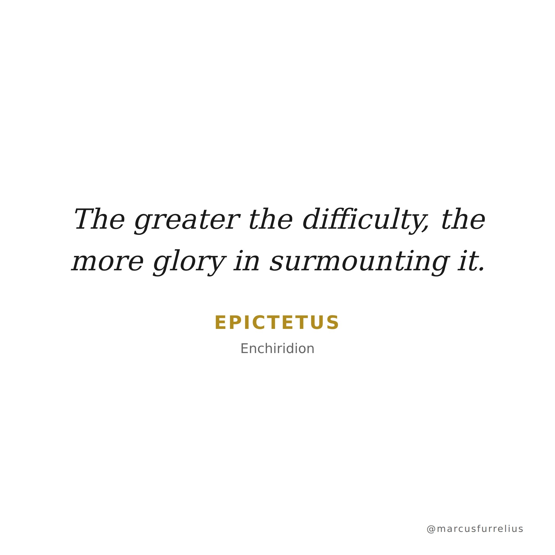 Quote by Epictetus: The greater the difficulty, the more glory in surmounting it.