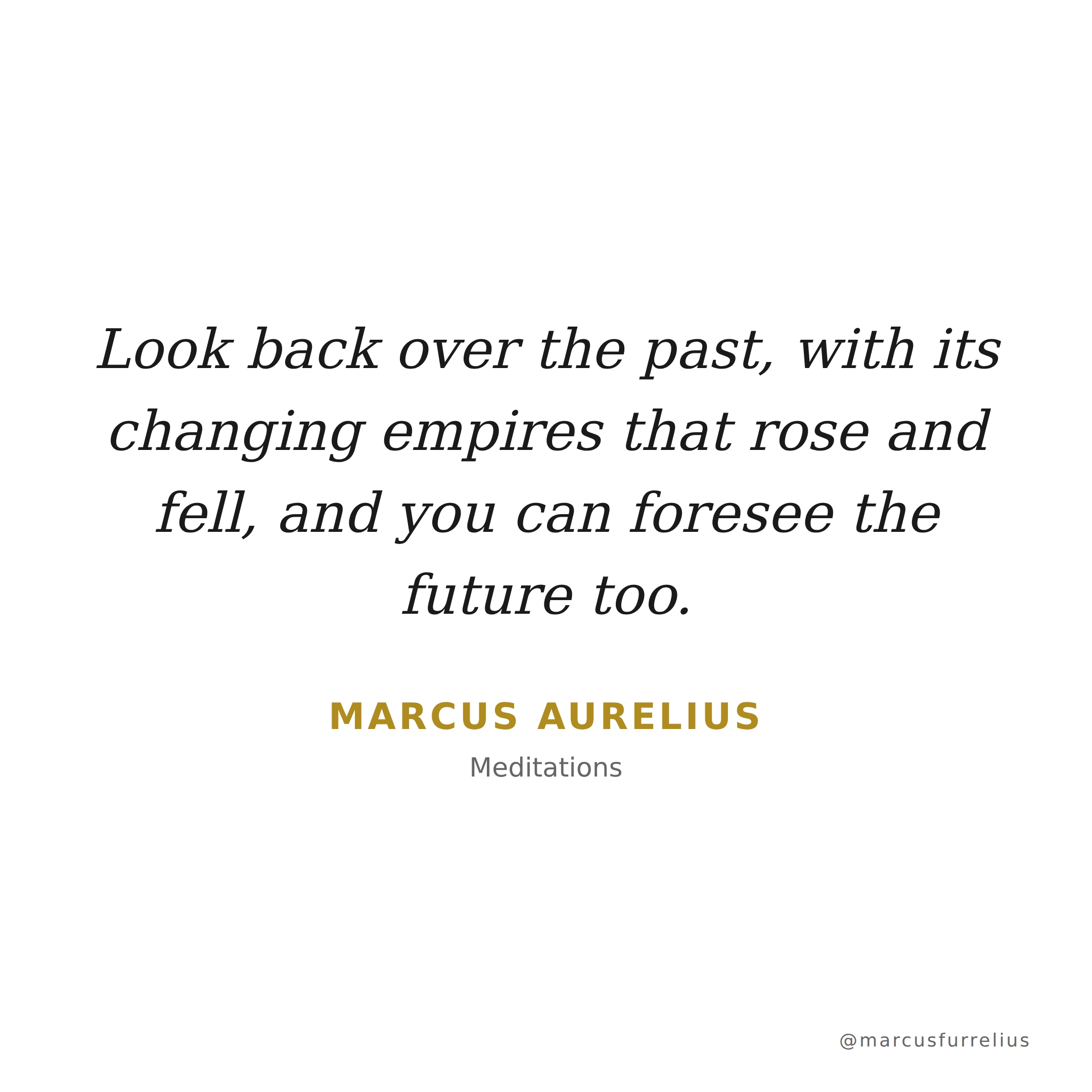 Quote by Marcus Aurelius: Look back over the past, with its changing empires that rose and fell, and you c...