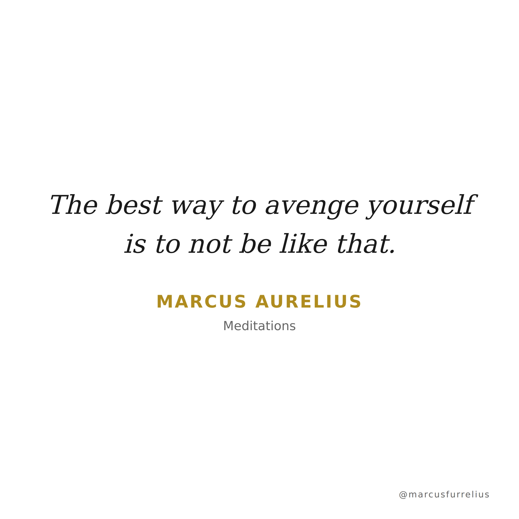 Quote by Marcus Aurelius: The best way to avenge yourself is to not be like that.