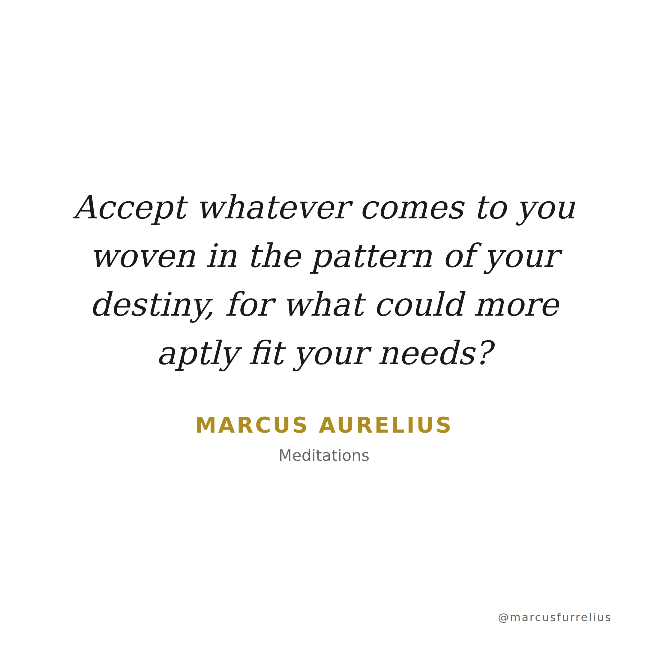 Quote by Marcus Aurelius: Accept whatever comes to you woven in the pattern of your destiny, for what coul...