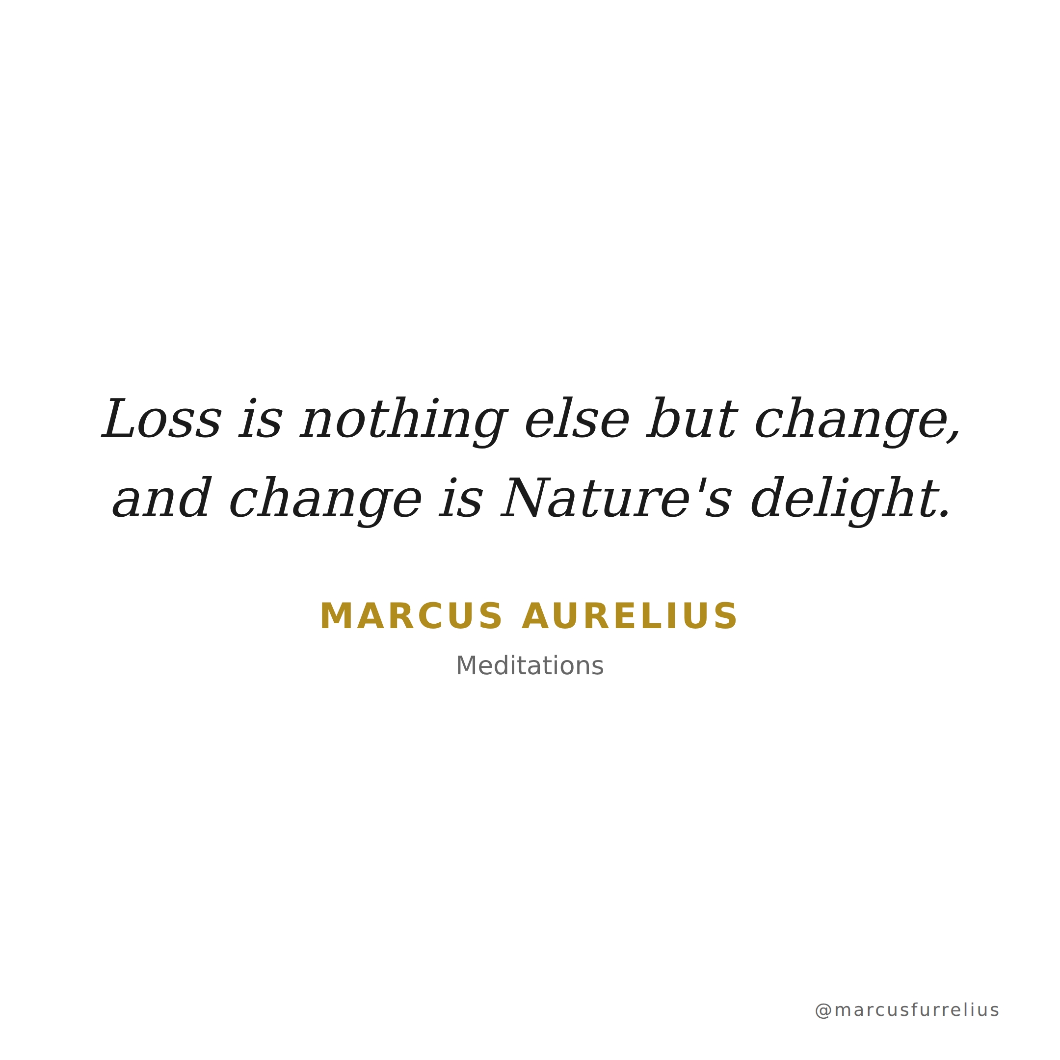 Quote by Marcus Aurelius: Loss is nothing else but change, and change is Nature's delight.