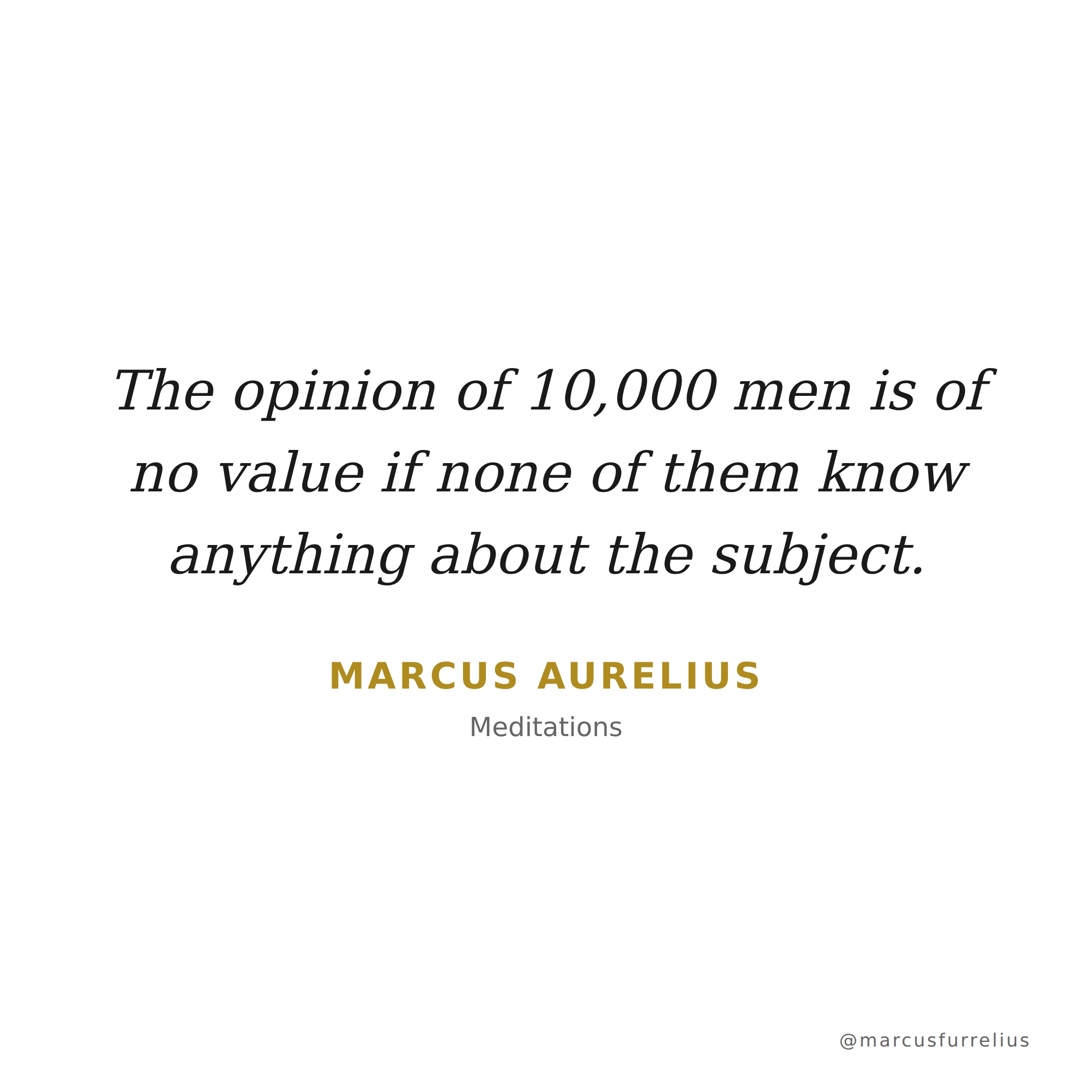Quote by Marcus Aurelius: The opinion of 10,000 men is of no value if none of them know anything about the...