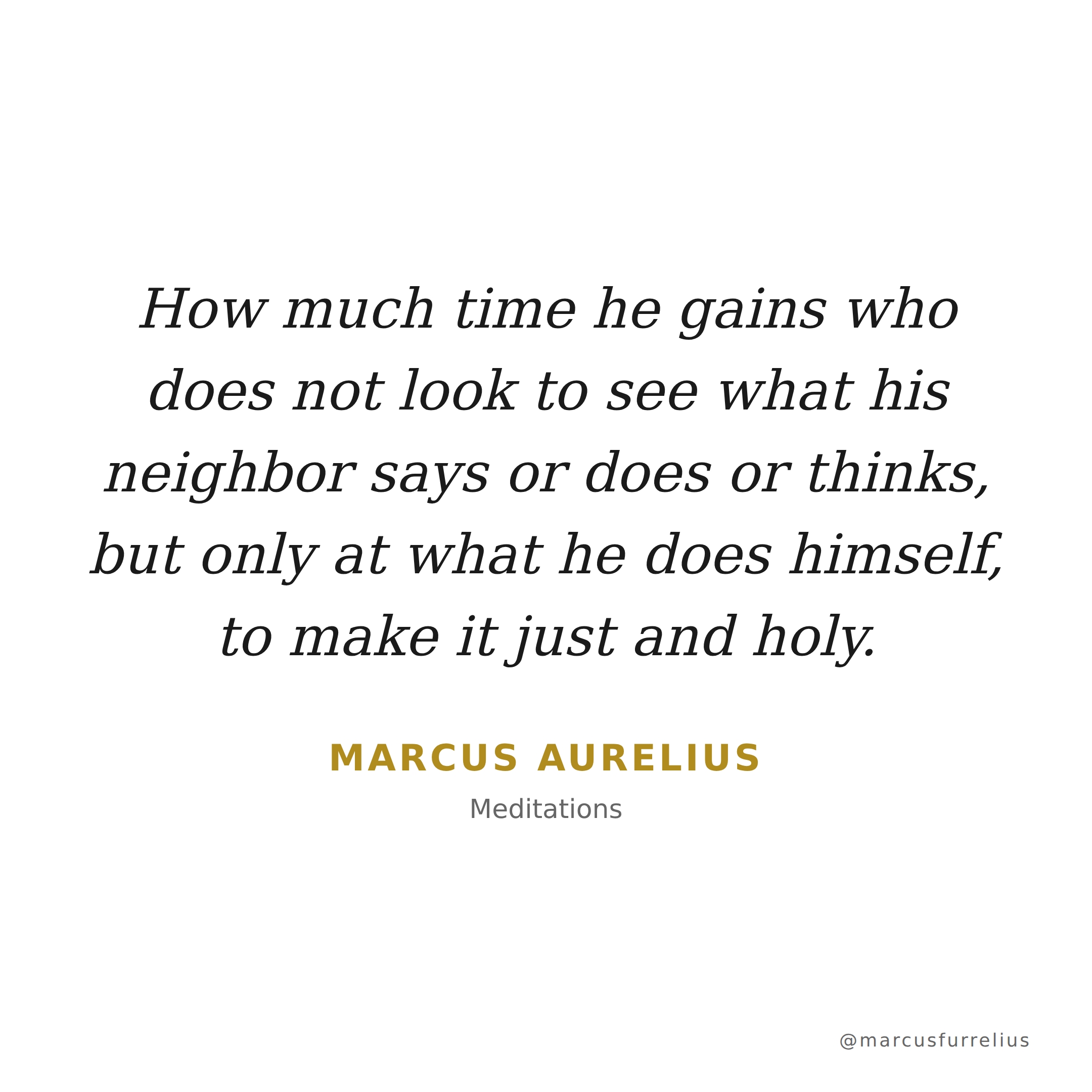Quote by Marcus Aurelius: How much time he gains who does not look to see what his neighbor says or does o...