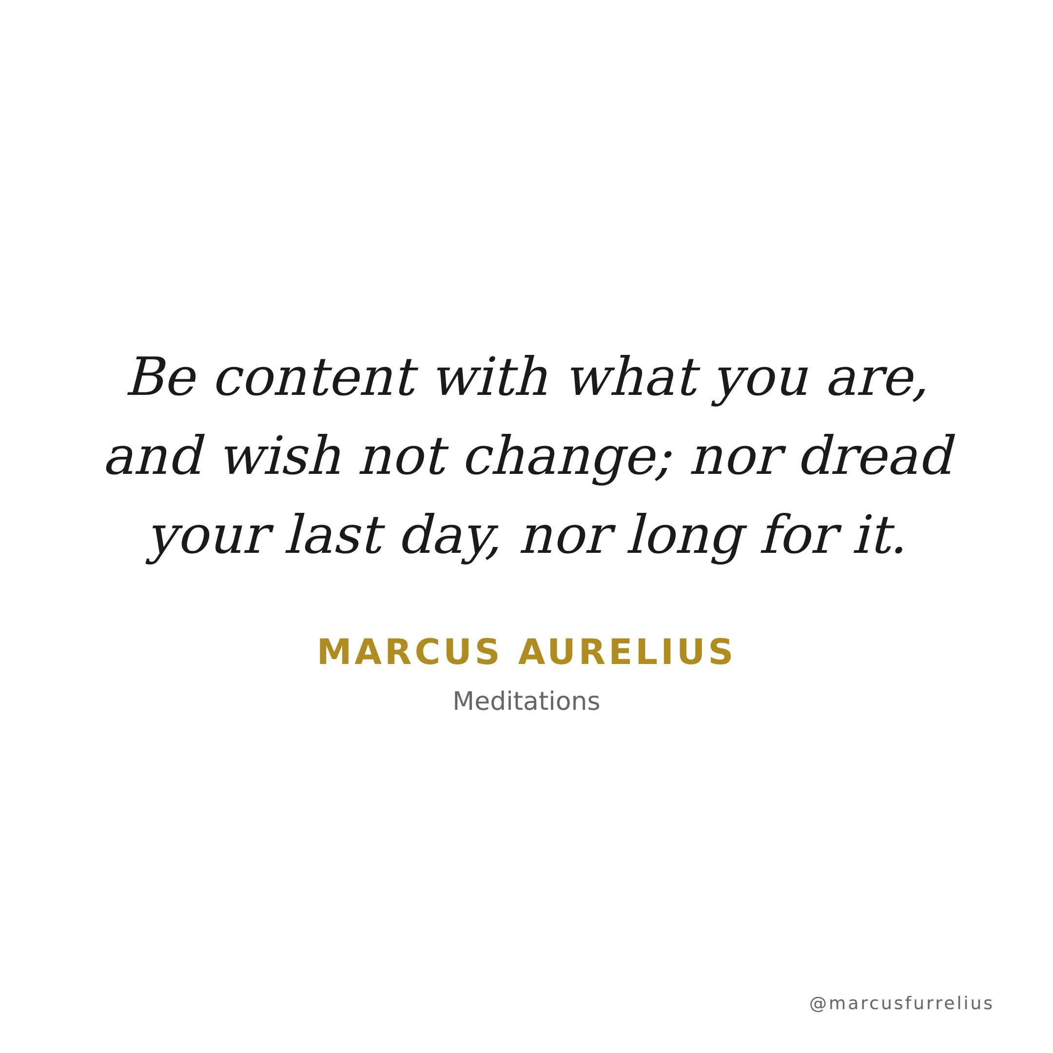 Quote by Marcus Aurelius: Be content with what you are, and wish not change; nor dread your last day, nor...