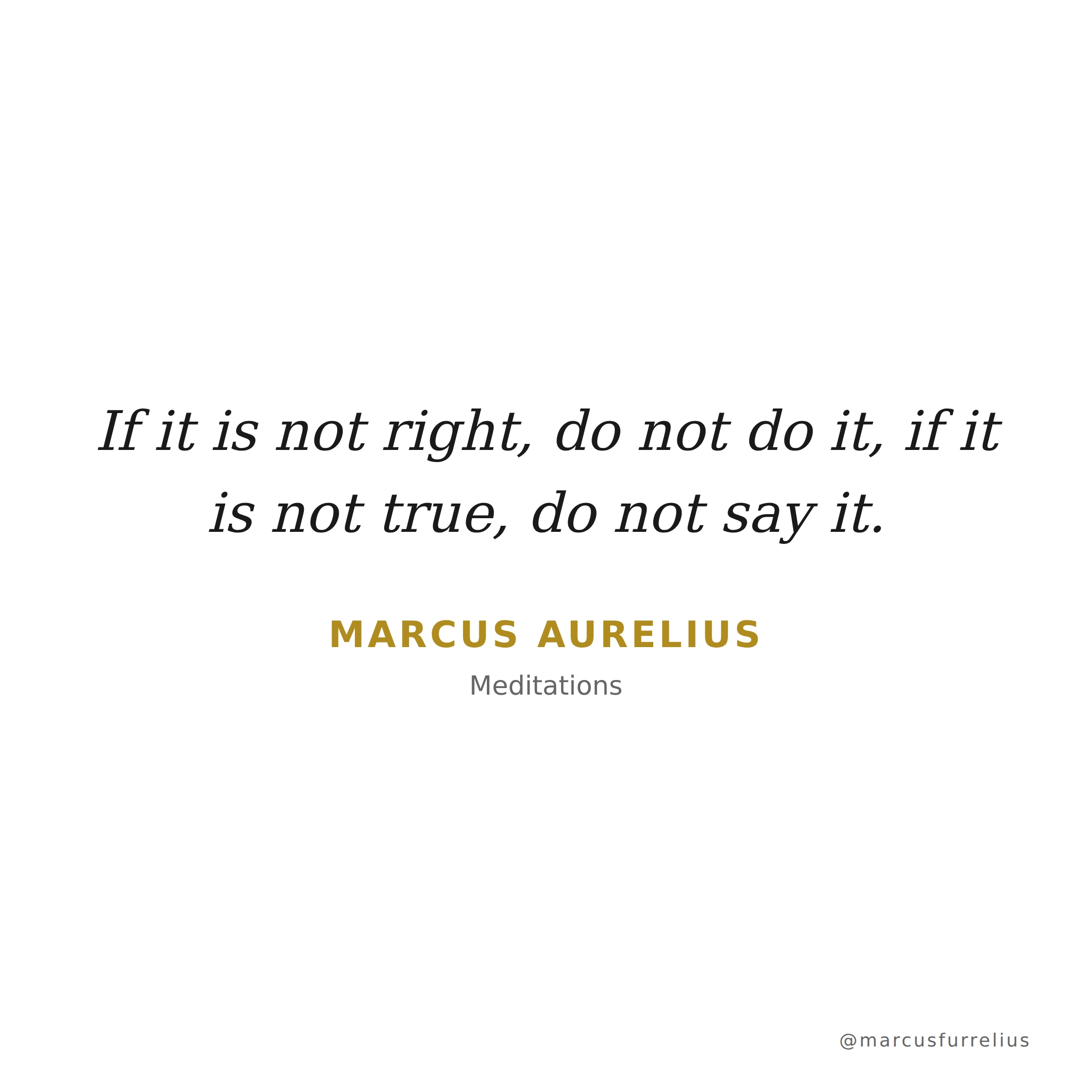 Quote by Marcus Aurelius: If it is not right, do not do it, if it is not true, do not say it.