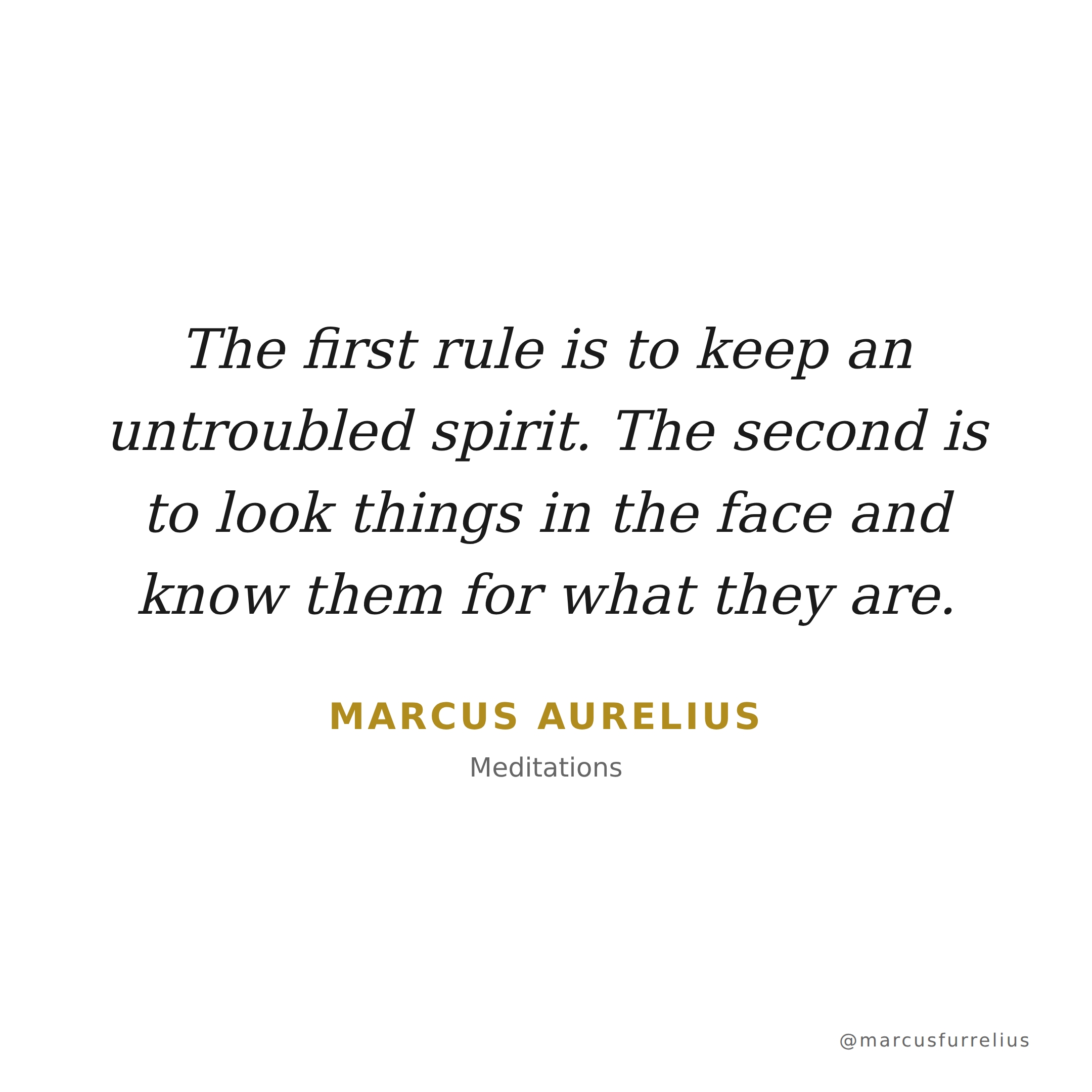 Quote by Marcus Aurelius: The first rule is to keep an untroubled spirit. The second is to look things in...