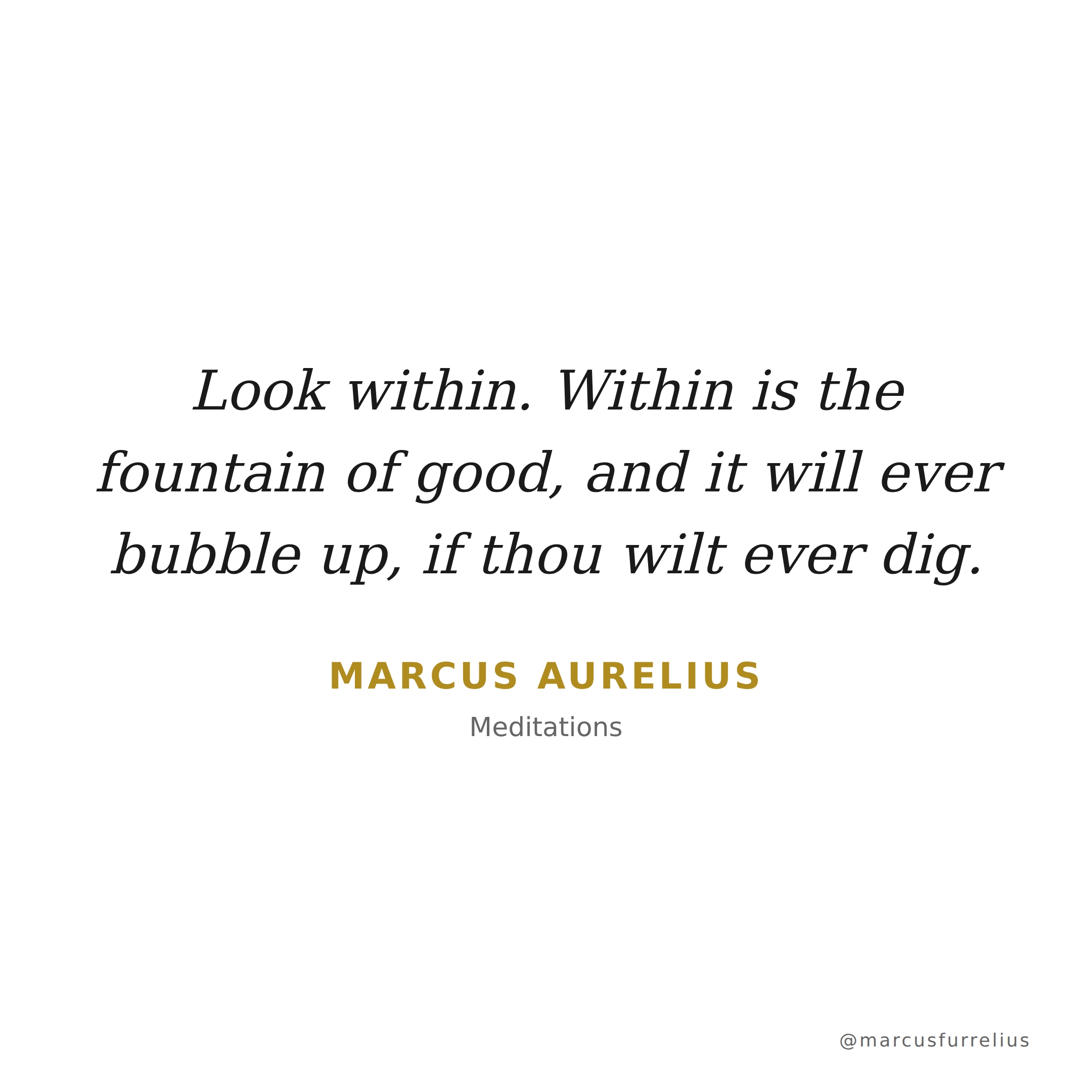 Quote by Marcus Aurelius: Look within. Within is the fountain of good, and it will ever bubble up, if thou...
