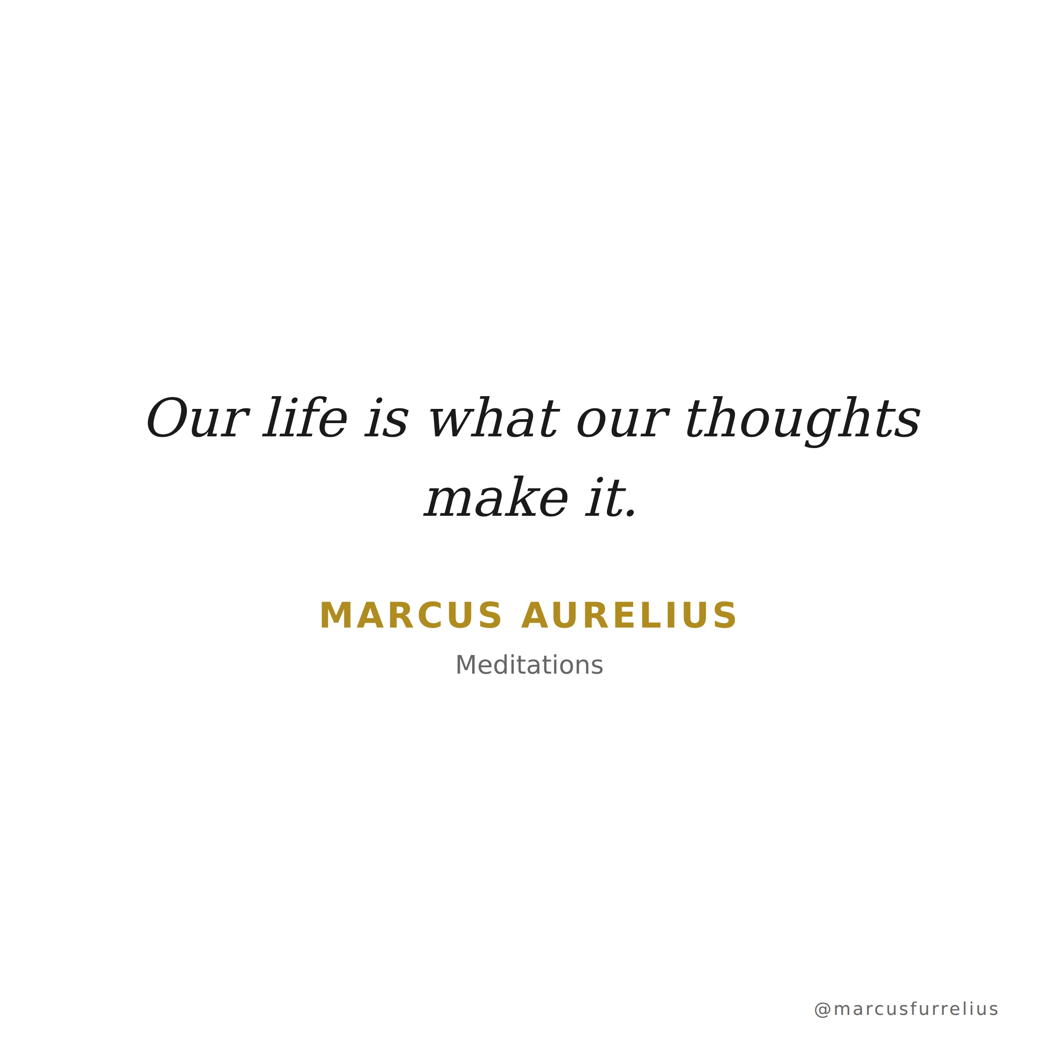 Quote by Marcus Aurelius: Our life is what our thoughts make it.
