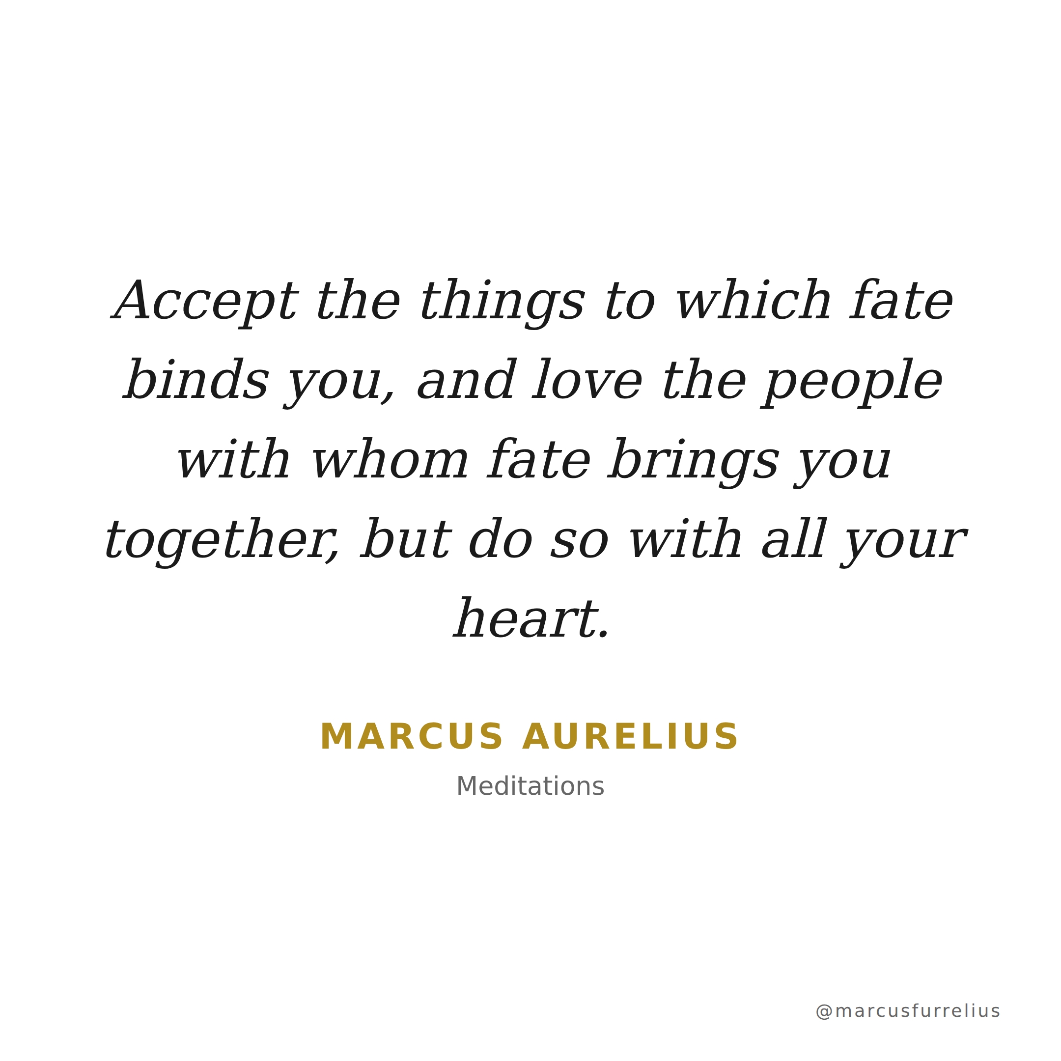 Quote by Marcus Aurelius: Accept the things to which fate binds you, and love the people with whom fate br...