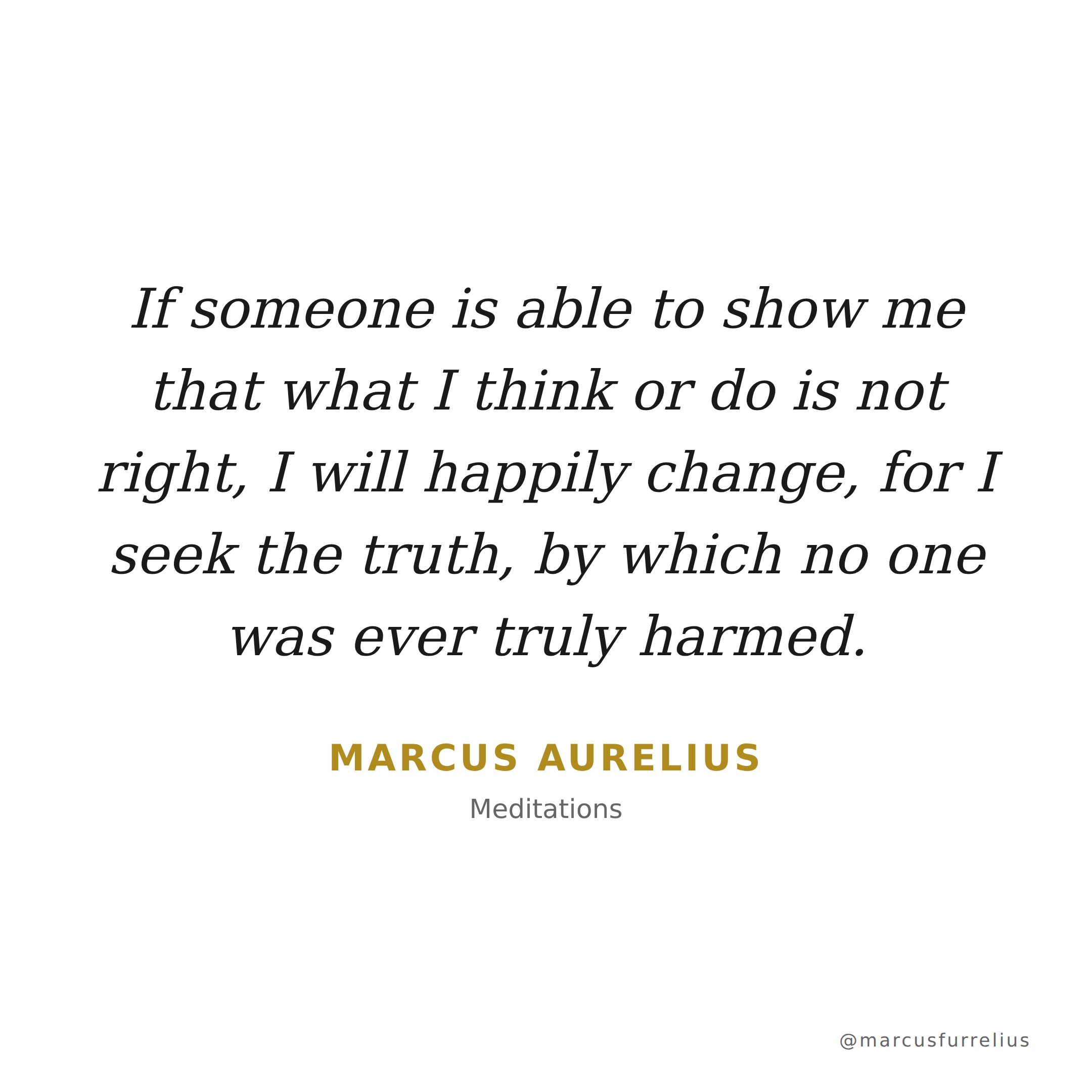 Quote by Marcus Aurelius: If someone is able to show me that what I think or do is not right, I will happi...