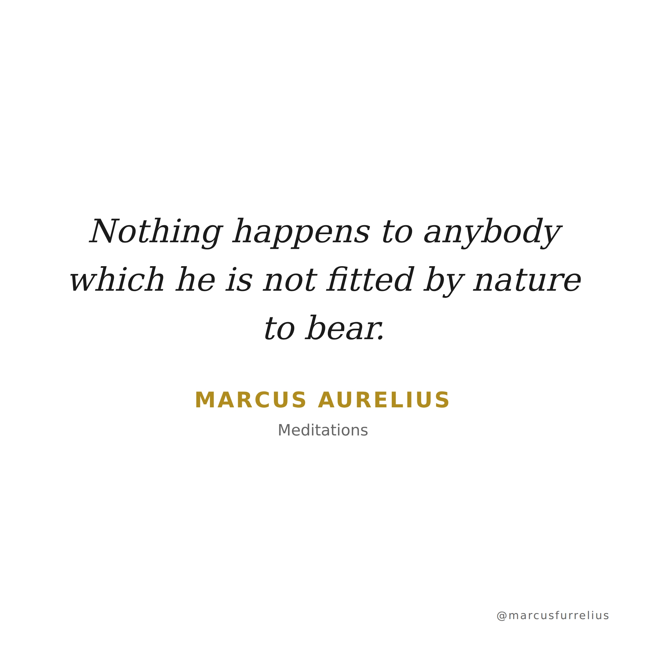 Quote by Marcus Aurelius: Nothing happens to anybody which he is not fitted by nature to bear.