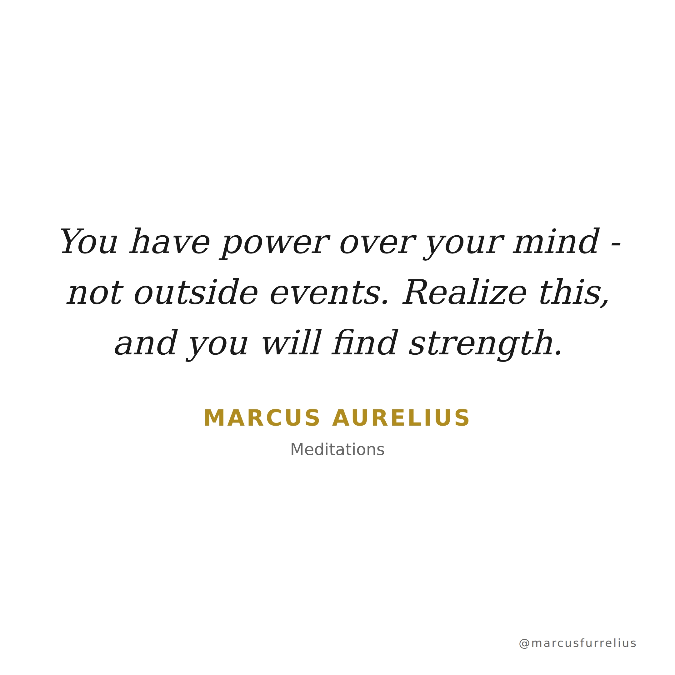 Quote by Marcus Aurelius: You have power over your mind - not outside events. Realize this, and you will f...