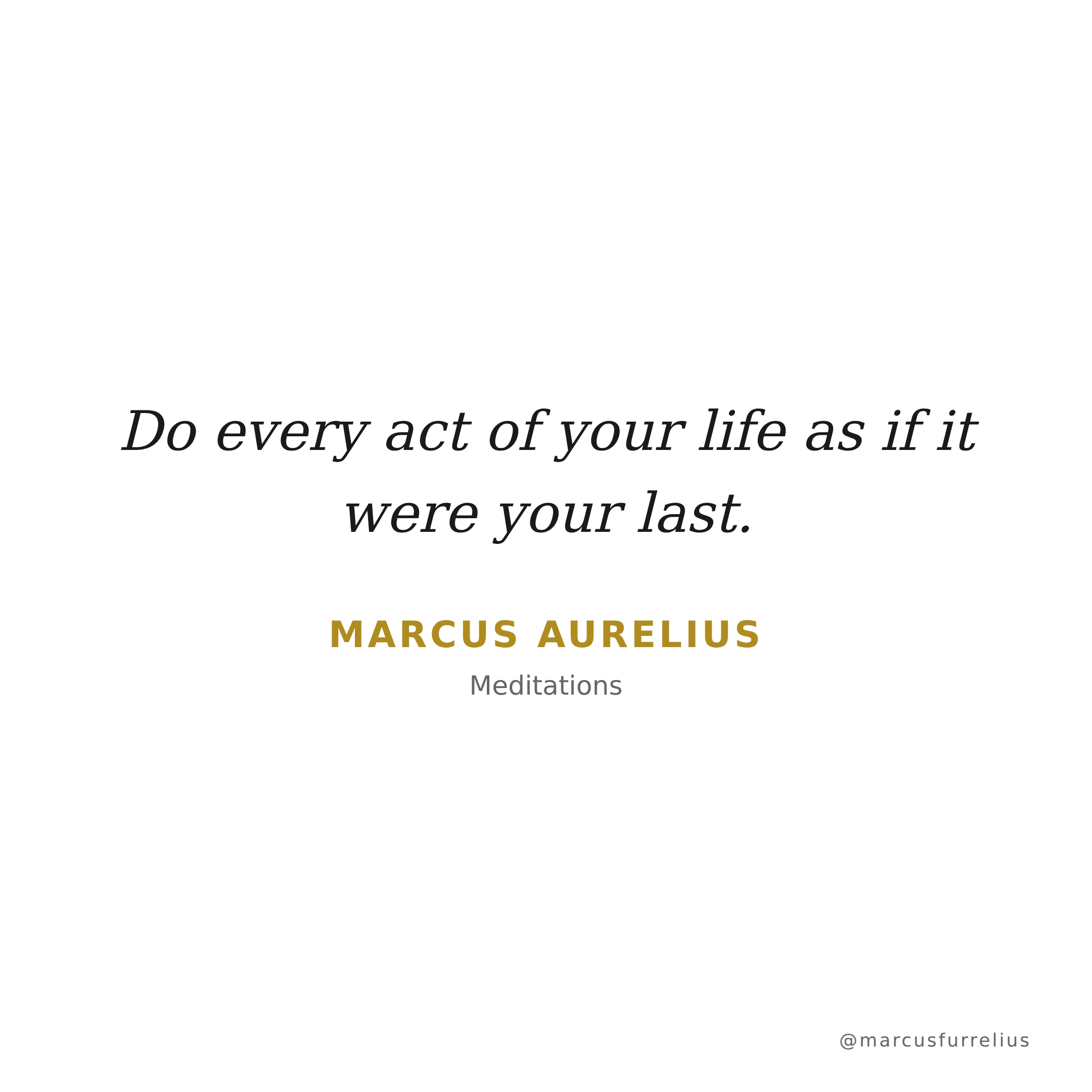 Quote by Marcus Aurelius: Do every act of your life as if it were your last.