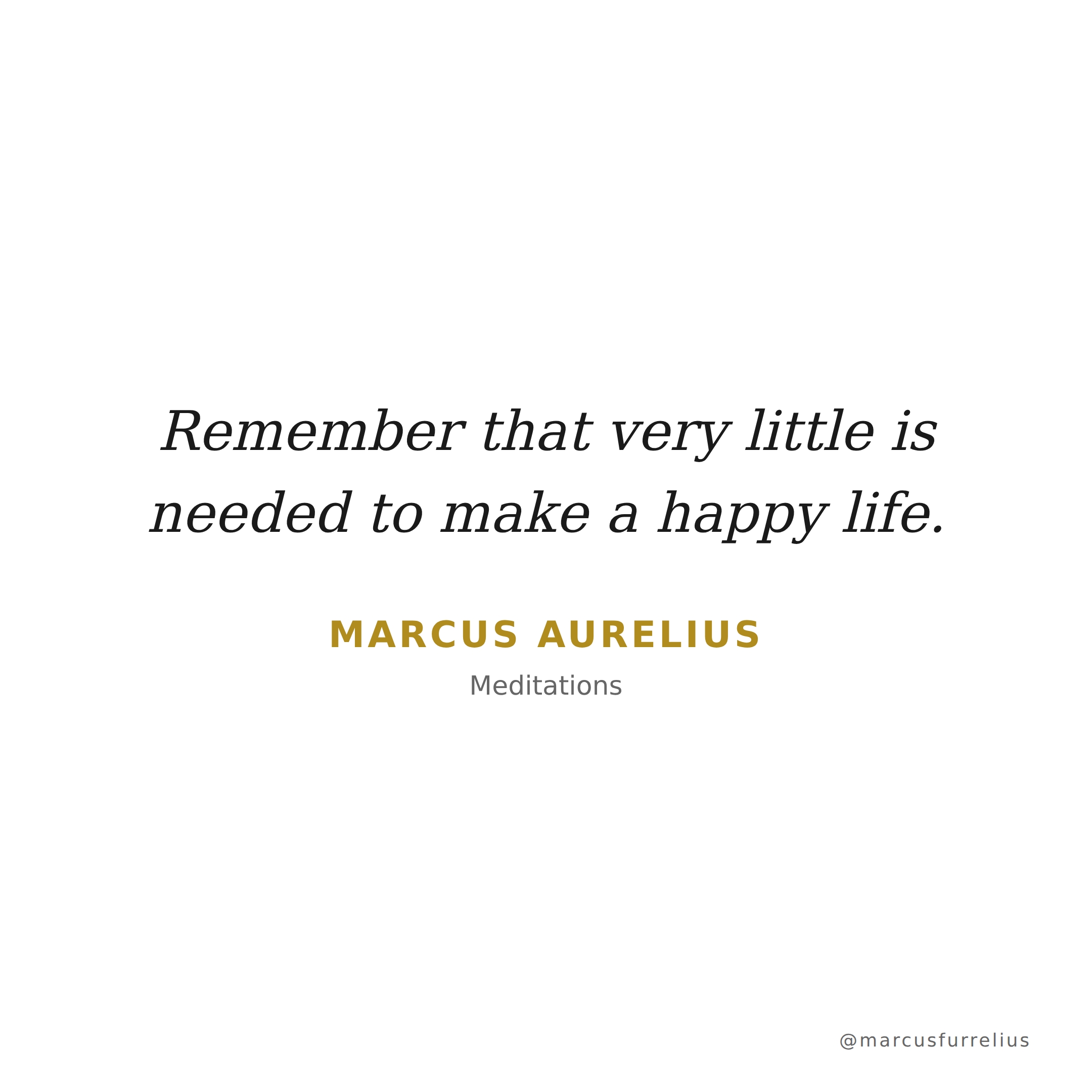 Quote by Marcus Aurelius: Remember that very little is needed to make a happy life.