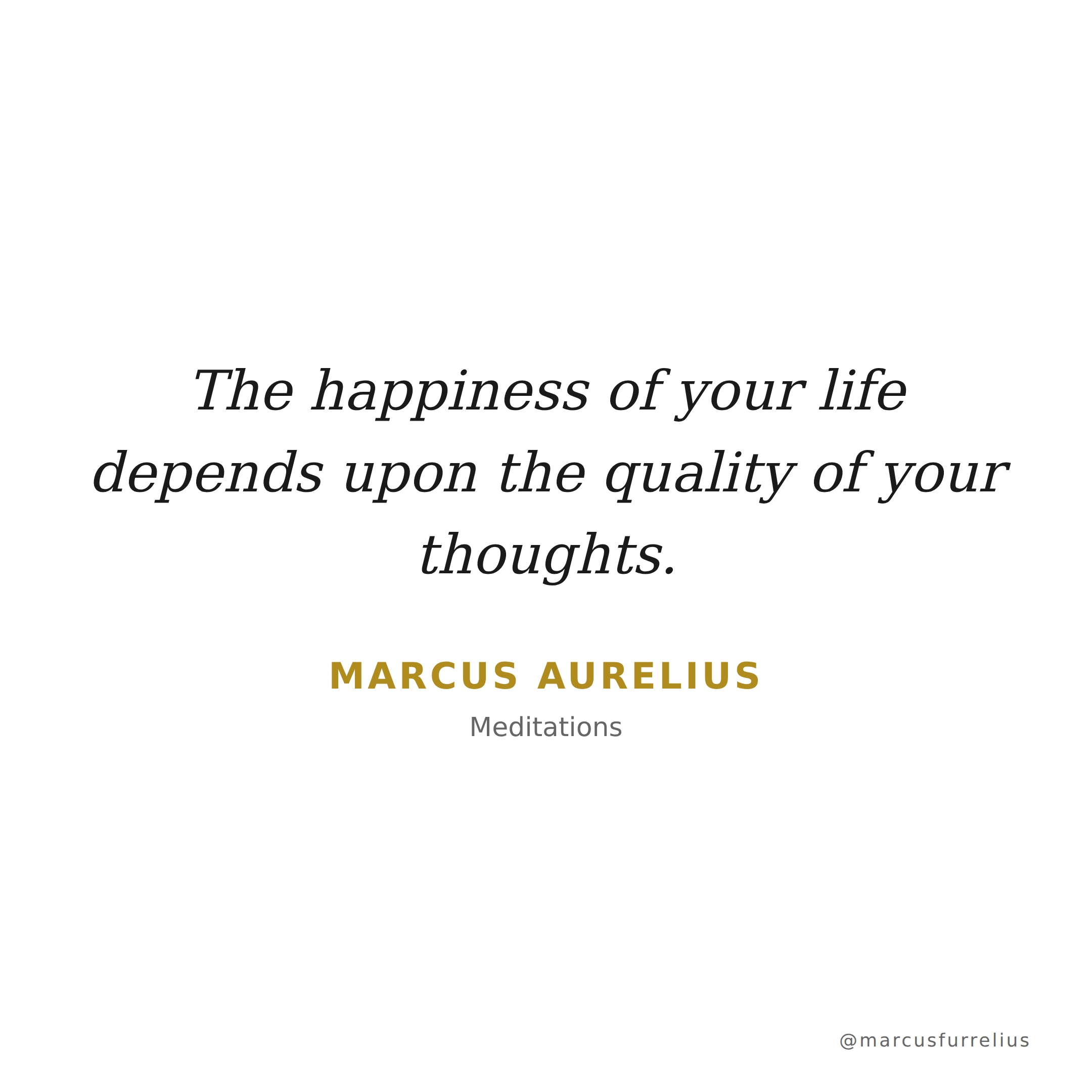 Quote by Marcus Aurelius: The happiness of your life depends upon the quality of your thoughts.