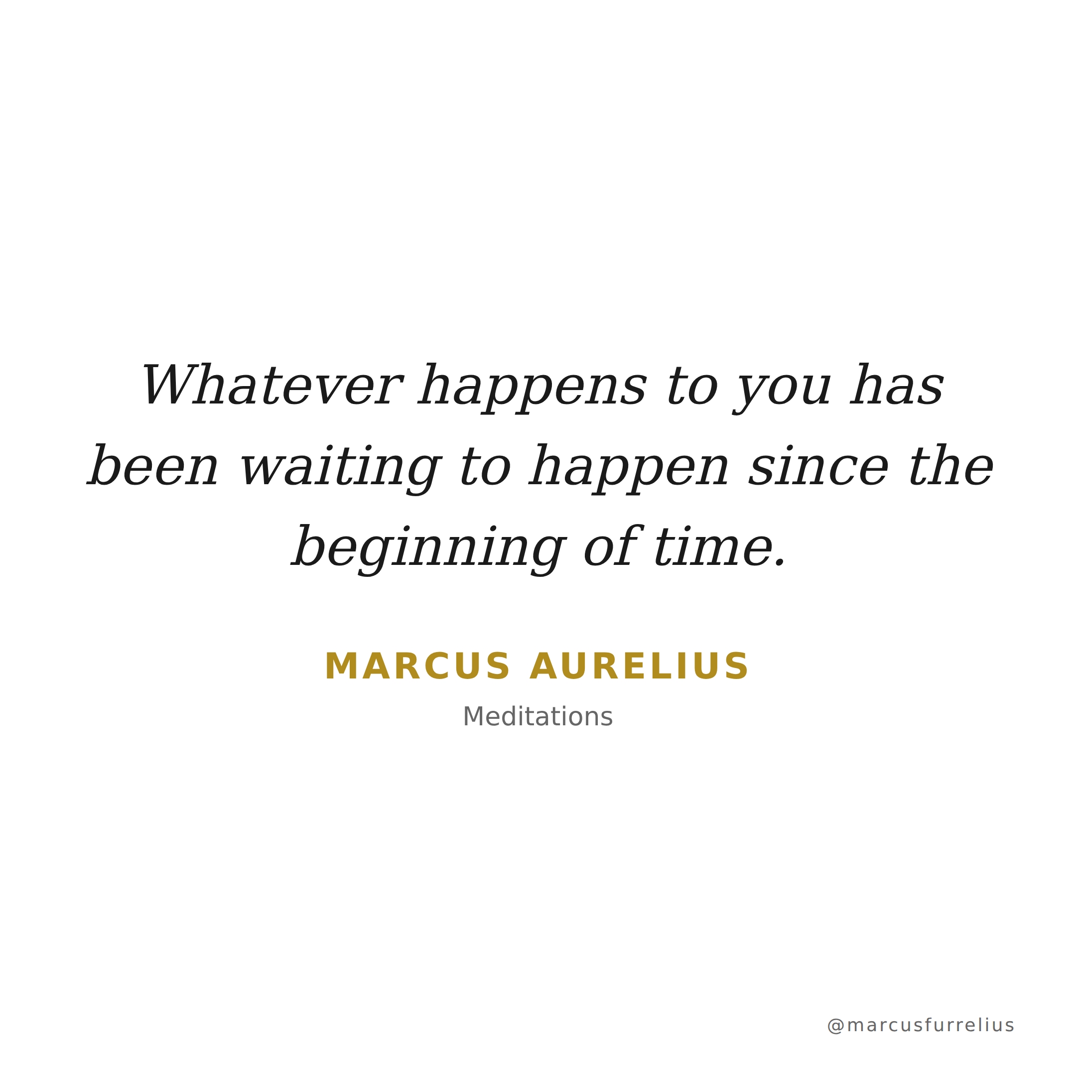 Quote by Marcus Aurelius: Whatever happens to you has been waiting to happen since the beginning of time.