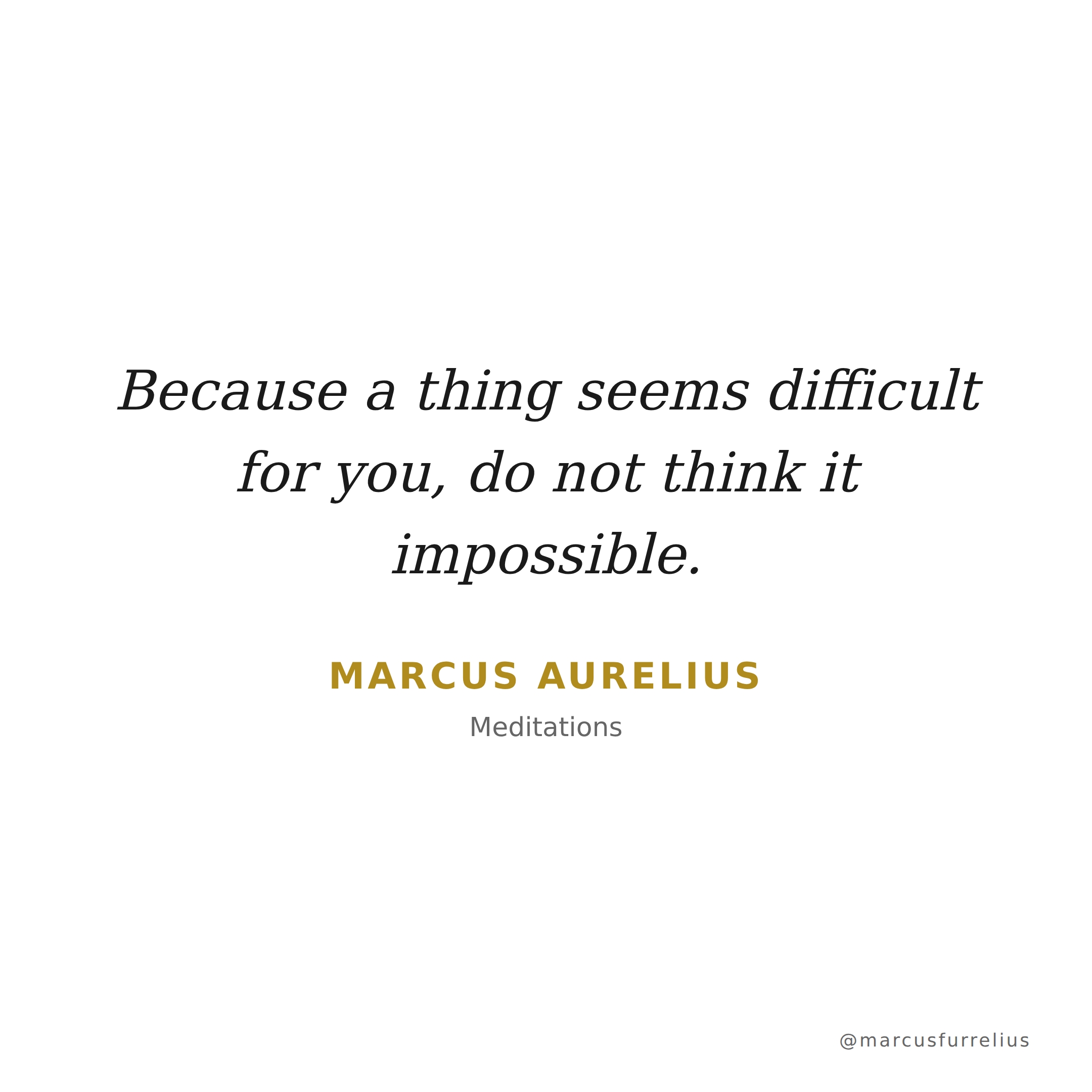 Quote by Marcus Aurelius: Because a thing seems difficult for you, do not think it impossible.