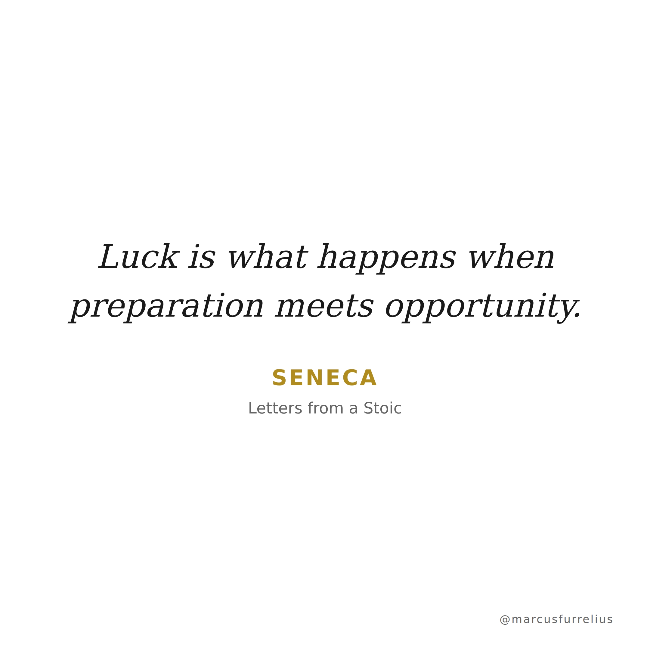 Quote by Seneca: Luck is what happens when preparation meets opportunity.