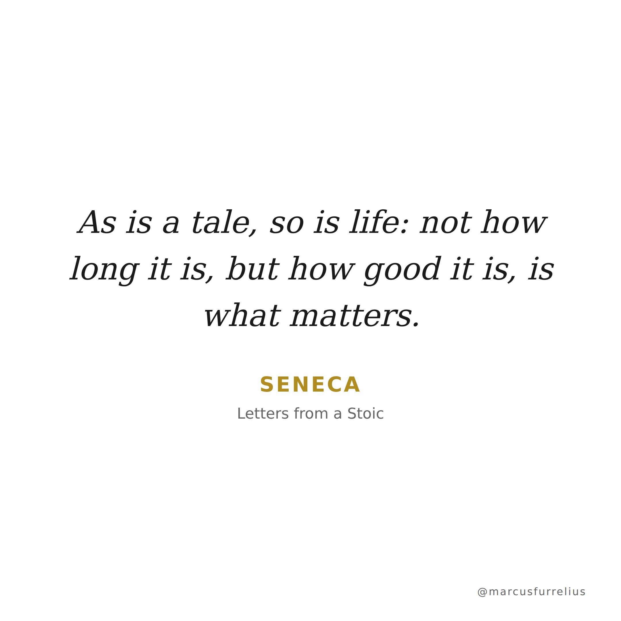 Quote by Seneca: As is a tale, so is life: not how long it is, but how good it is, is what matter...