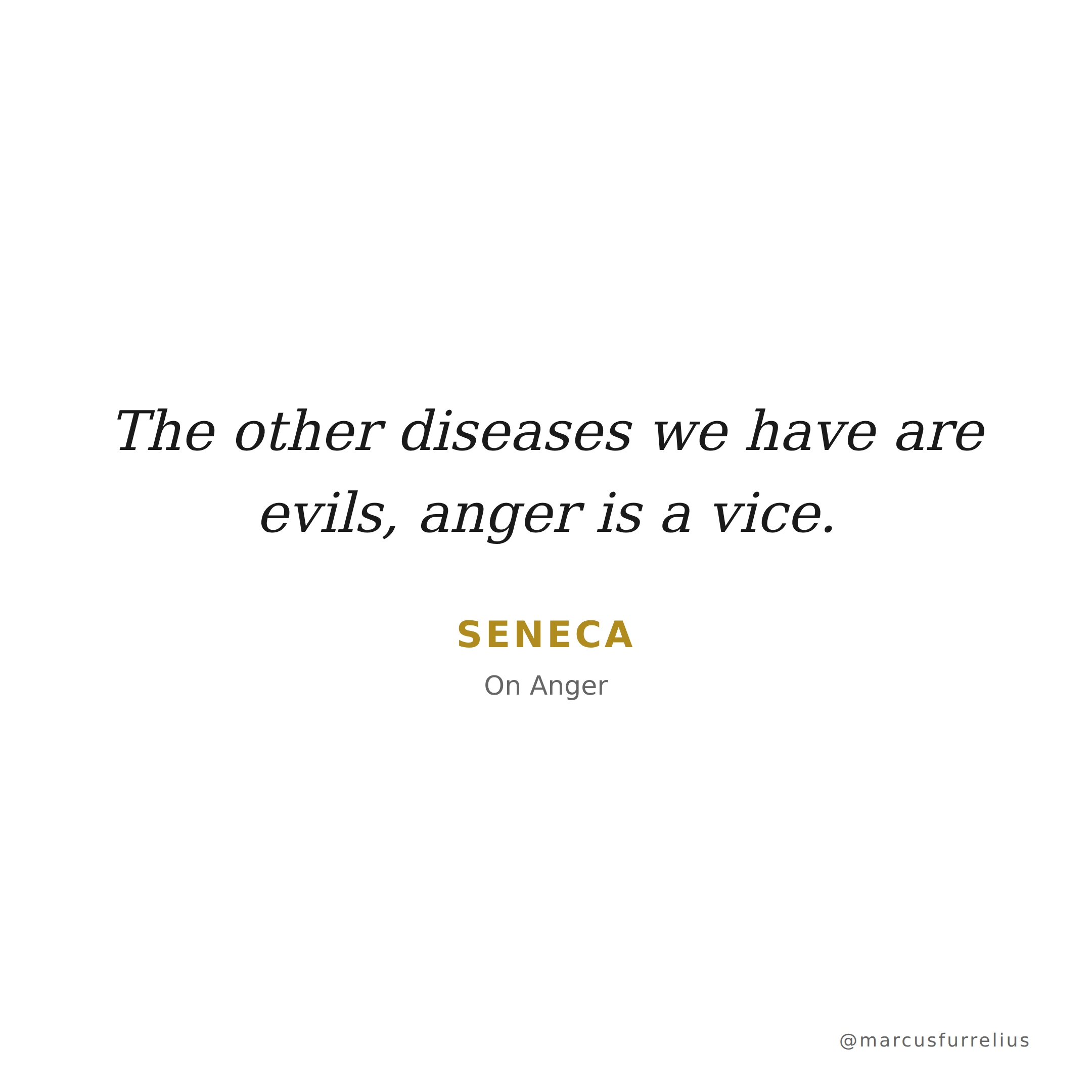 Quote by Seneca: The other diseases we have are evils, anger is a vice.