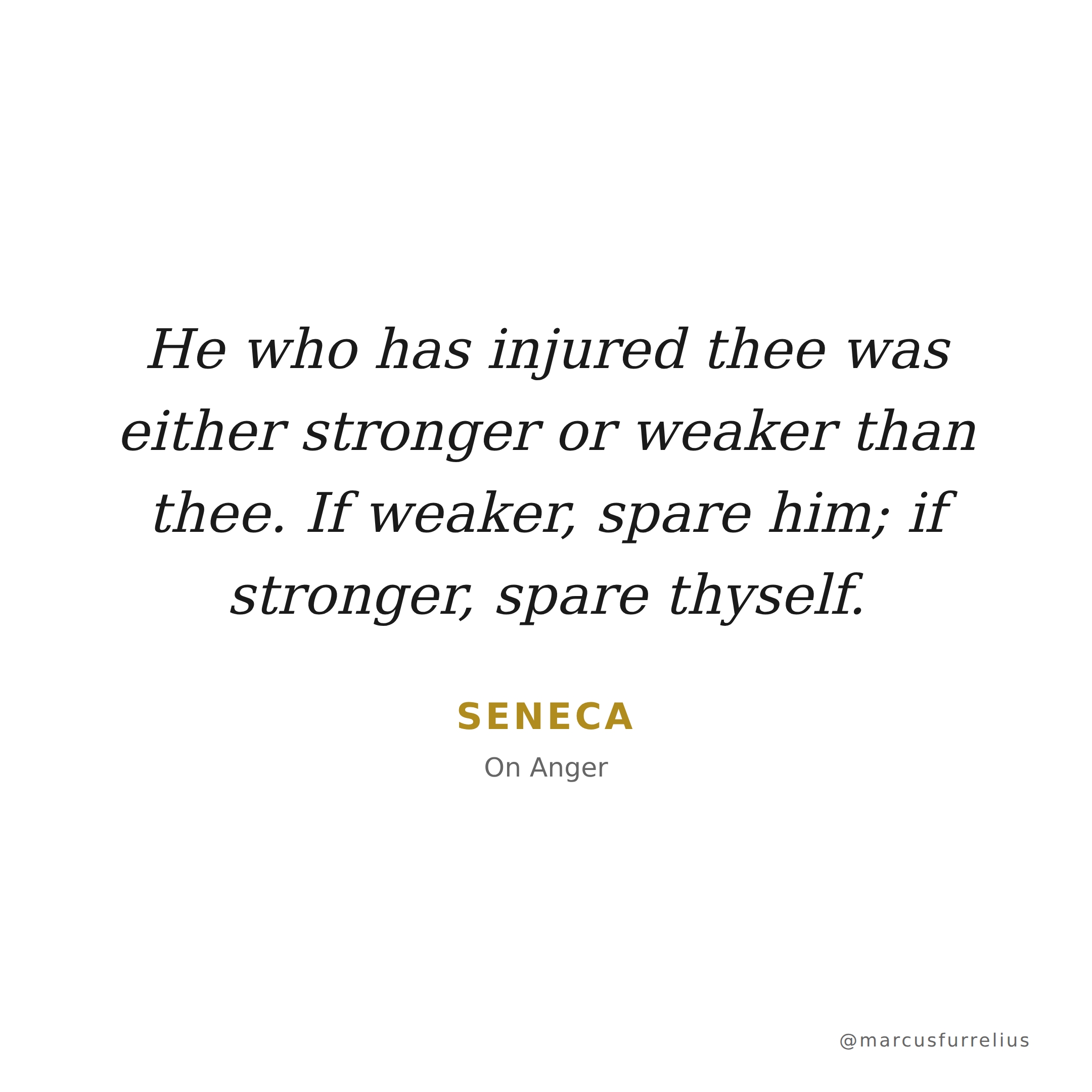 Quote by Seneca: He who has injured thee was either stronger or weaker than thee. If weaker, spar...