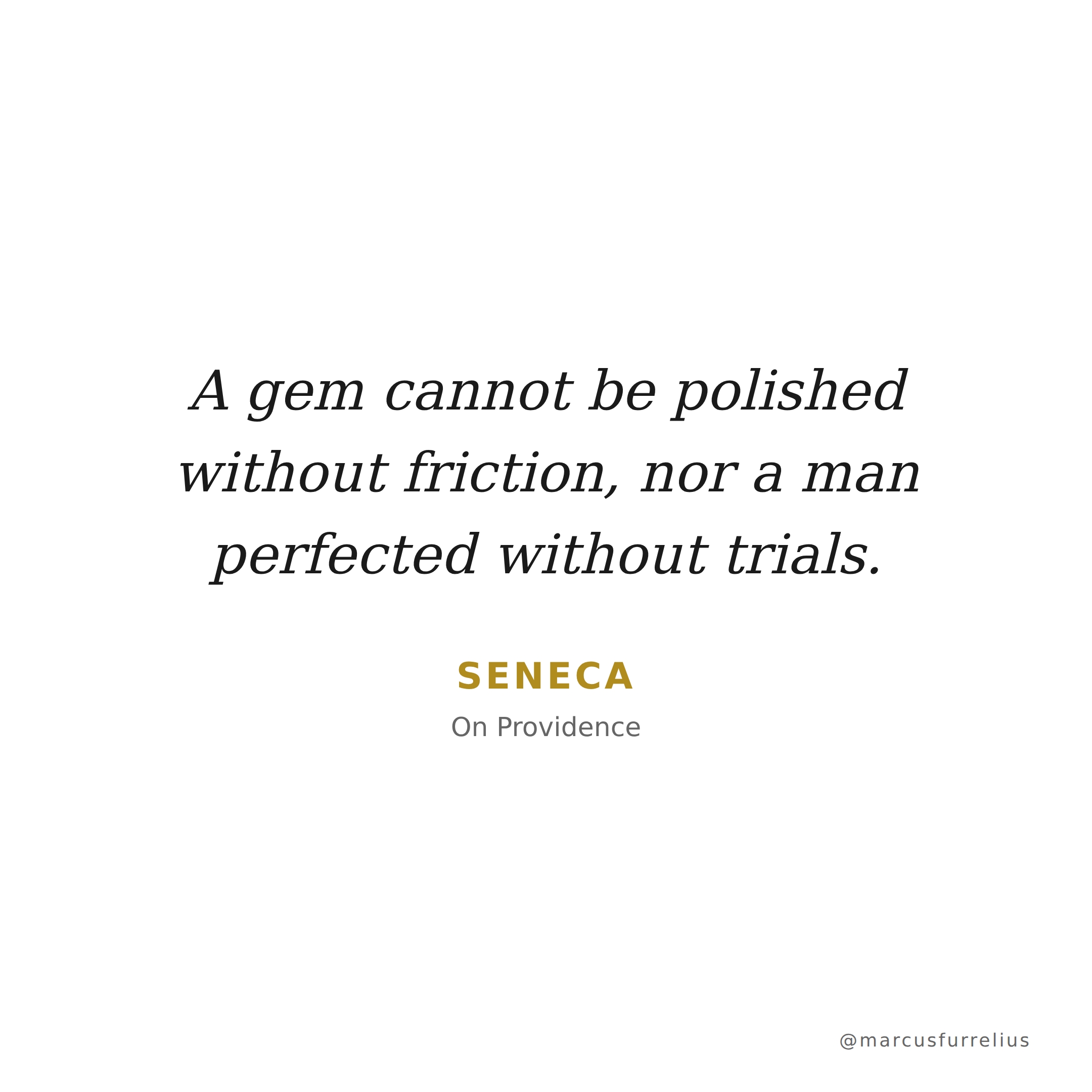 Quote by Seneca: A gem cannot be polished without friction, nor a man perfected without trials.