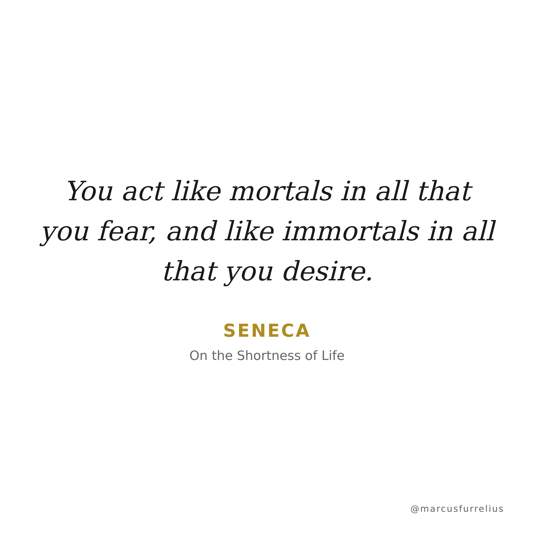 Quote by Seneca: You act like mortals in all that you fear, and like immortals in all that you de...