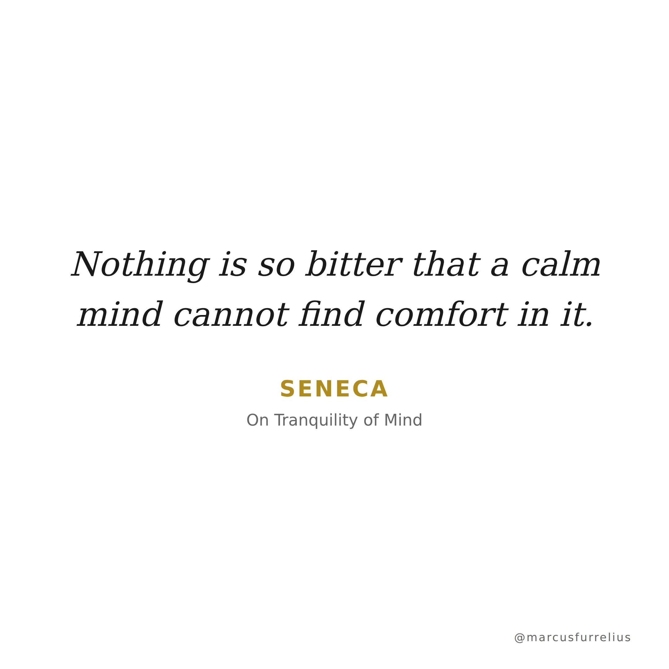Quote by Seneca: Nothing is so bitter that a calm mind cannot find comfort in it.