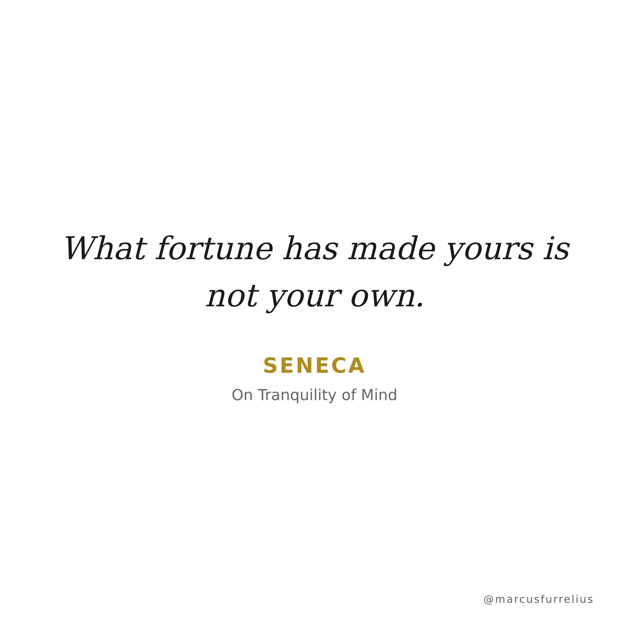 Quote by Seneca: What fortune has made yours is not your own.
